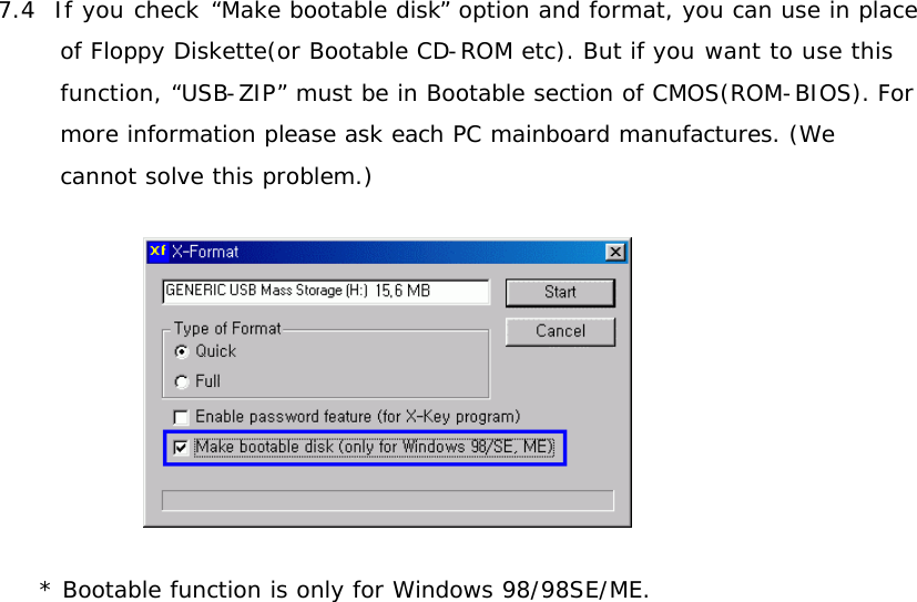 7.4  If you check “Make bootable disk” option and format, you can use in place of Floppy Diskette(or Bootable CD-ROM etc). But if you want to use this function, “USB-ZIP” must be in Bootable section of CMOS(ROM-BIOS). For more information please ask each PC mainboard manufactures. (We cannot solve this problem.)   * Bootable function is only for Windows 98/98SE/ME.                      