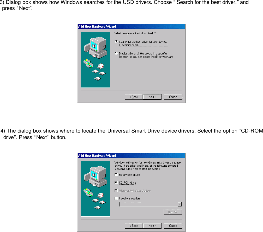  3) Dialog box shows how Windows searches for the USD drivers. Choose “ Search for the best driver.” and press “Next”.        4) The dialog box shows where to locate the Universal Smart Drive device drivers. Select the option “CD-ROM drive”. Press “Next” button.                       