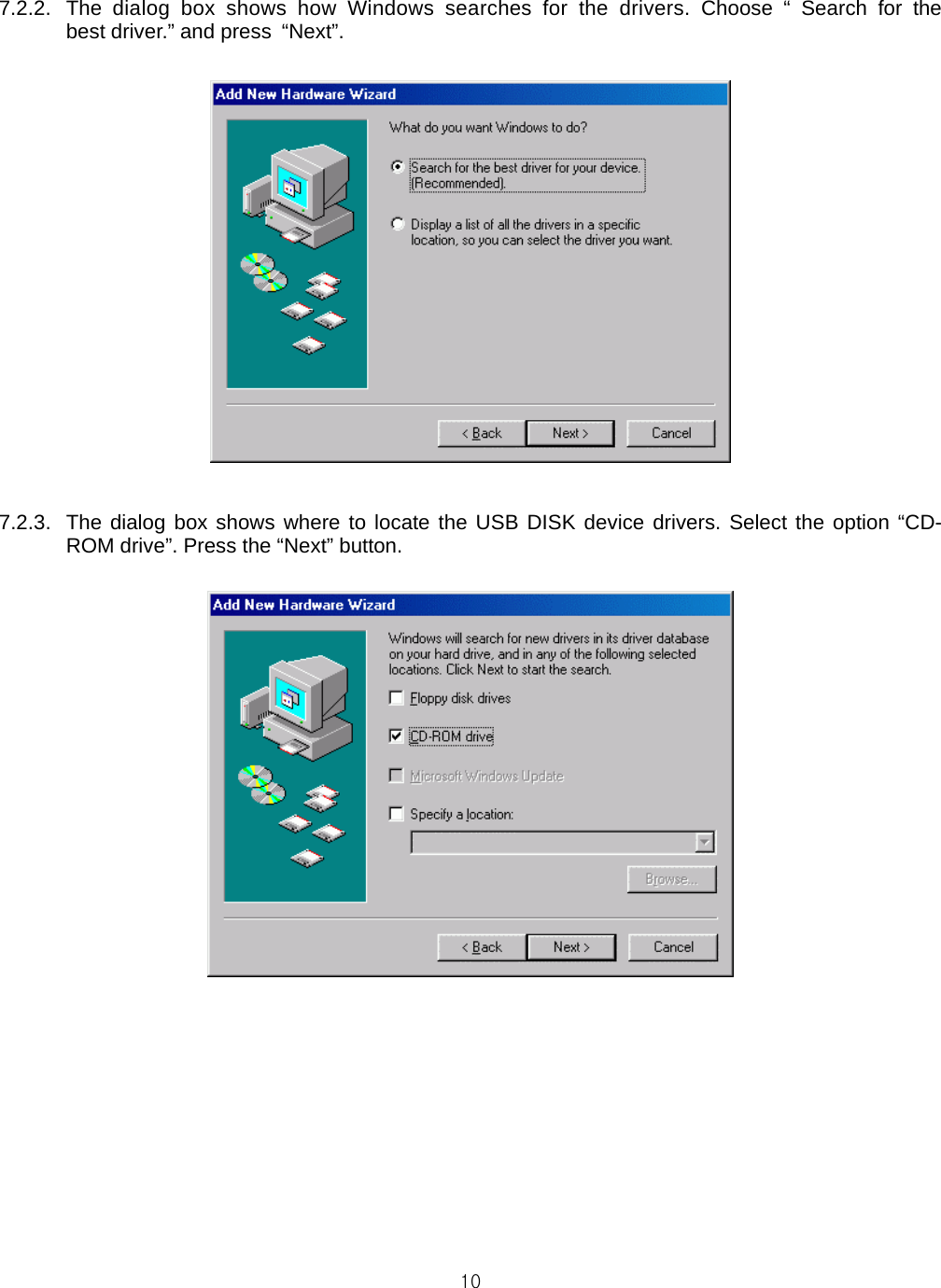  107.2.2.  The dialog box shows how Windows searches for the drivers. Choose “ Search for the best driver.” and press  “Next”.    7.2.3.  The dialog box shows where to locate the USB DISK device drivers. Select the option “CD-ROM drive”. Press the “Next” button.    