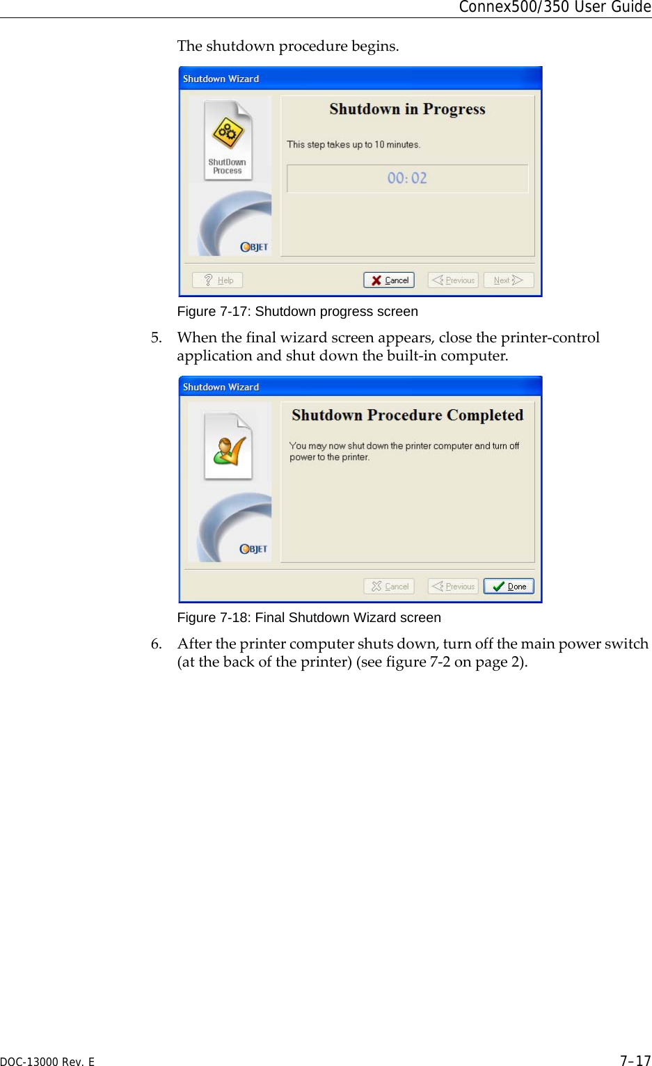 DOC-13000 Rev. E 7–17Connex500/350 User GuideTheshutdownprocedurebegins.Figure 7-17: Shutdown progress screen5. Whenthefinalwizardscreenappears,closetheprinter‐controlapplicationandshutdownthebuilt‐incomputer.Figure 7-18: Final Shutdown Wizard screen6. Aftertheprintercomputershutsdown,turnoffthemainpowerswitch(atthebackoftheprinter)(seefigure 7‐2onpage 2).
