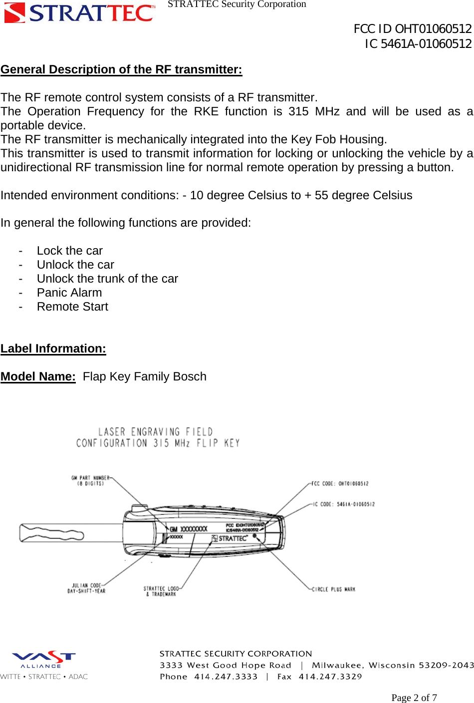 STRATTEC Security Corporation                                                                                               FCC ID OHT01060512                                                                                                 IC 5461A-01060512        Page 2 of 7 General Description of the RF transmitter:  The RF remote control system consists of a RF transmitter.  The Operation Frequency for the RKE function is 315 MHz and will be used as a portable device. The RF transmitter is mechanically integrated into the Key Fob Housing. This transmitter is used to transmit information for locking or unlocking the vehicle by a unidirectional RF transmission line for normal remote operation by pressing a button.  Intended environment conditions: - 10 degree Celsius to + 55 degree Celsius  In general the following functions are provided:  - Lock the car -  Unlock the car -  Unlock the trunk of the car - Panic Alarm - Remote Start   Label Information:  Model Name:  Flap Key Family Bosch    