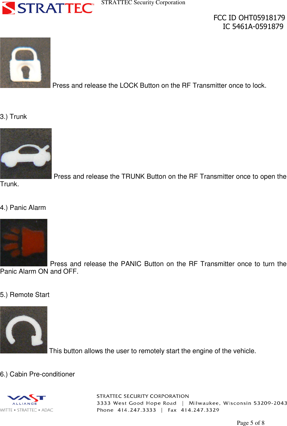 STRATTEC Security CorporationFCC ID OHT05918179IC 5461A-0591879Page 5 of 8Press and release the LOCK Button on the RF Transmitter once to lock.3.) TrunkPress and release the TRUNK Button on the RF Transmitter once to open theTrunk.4.) Panic AlarmPress and release the PANIC Button on the RF Transmitter once to turn thePanic Alarm ON and OFF.5.) Remote StartThis button allows the user to remotely start the engine of the vehicle.6.) Cabin Pre-conditioner