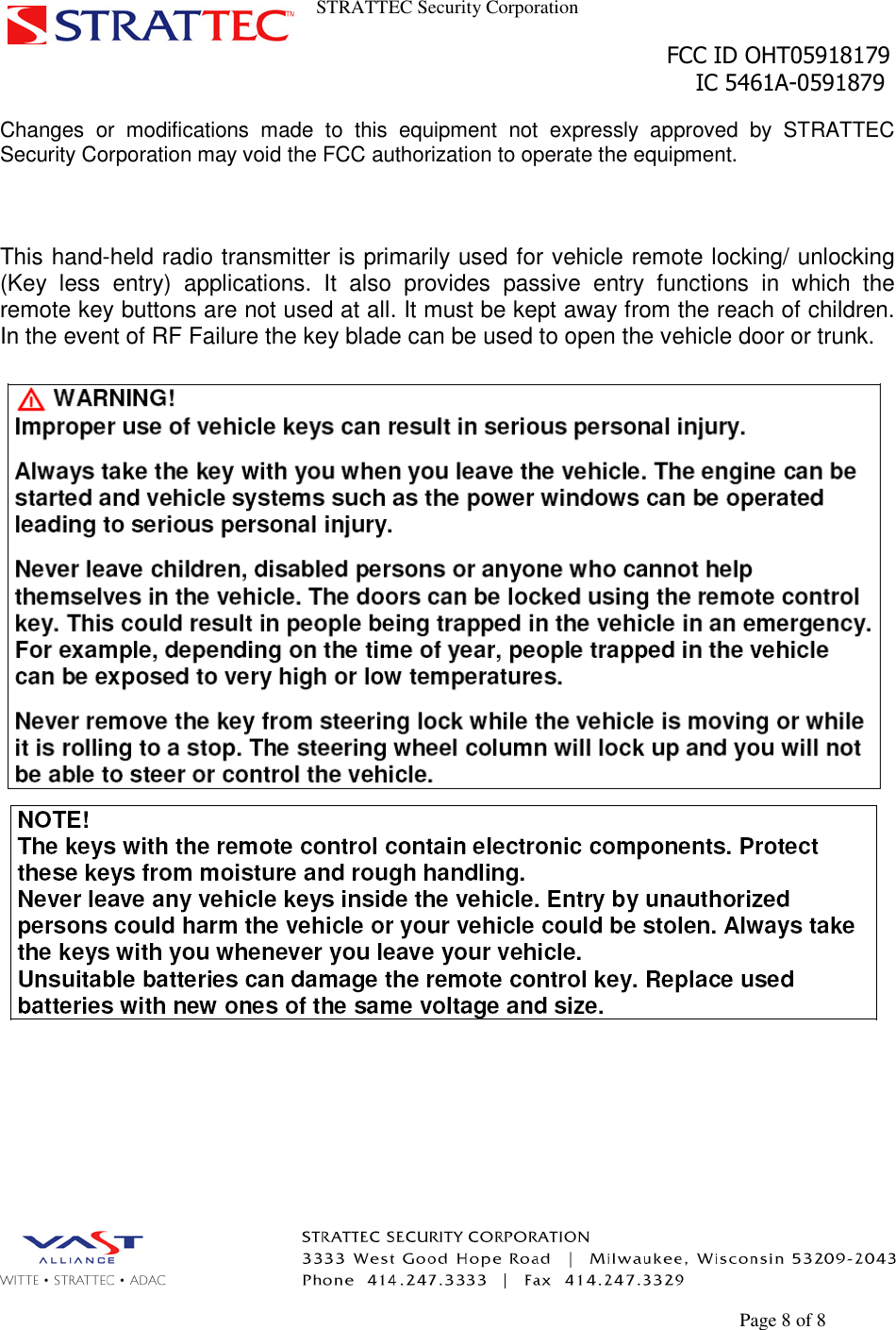 STRATTEC Security CorporationFCC ID OHT05918179IC 5461A-0591879Page 8 of 8Changes or modifications made to this equipment not expressly approved by STRATTECSecurity Corporation may void the FCC authorization to operate the equipment.This hand-held radio transmitter is primarily used for vehicle remote locking/ unlocking(Key less entry) applications. It also provides passive entry functions in which theremote key buttons are not used at all. It must be kept away from the reach of children.In the event of RF Failure the key blade can be used to open the vehicle door or trunk.