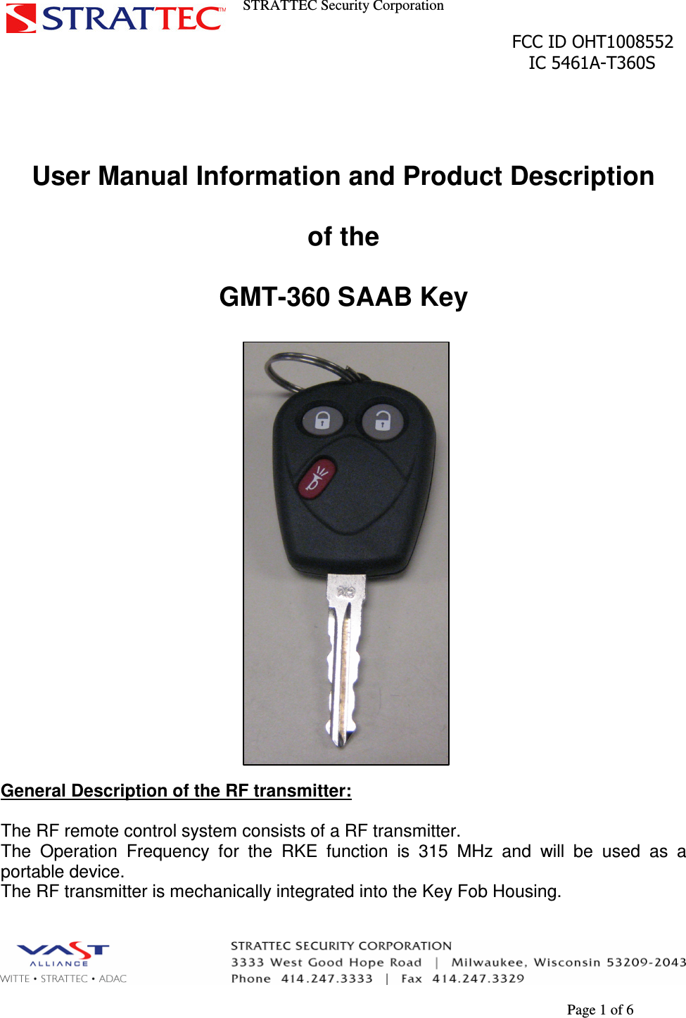 STRATTEC Security Corporation                                                                                               FCC ID OHT1008552                                                                                                 IC 5461A-T360S        Page 1 of 6    User Manual Information and Product Description   of the  GMT-360 SAAB Key                 General Description of the RF transmitter:  The RF remote control system consists of a RF transmitter.  The  Operation  Frequency  for  the  RKE  function  is  315  MHz  and  will  be  used  as  a portable device. The RF transmitter is mechanically integrated into the Key Fob Housing. 