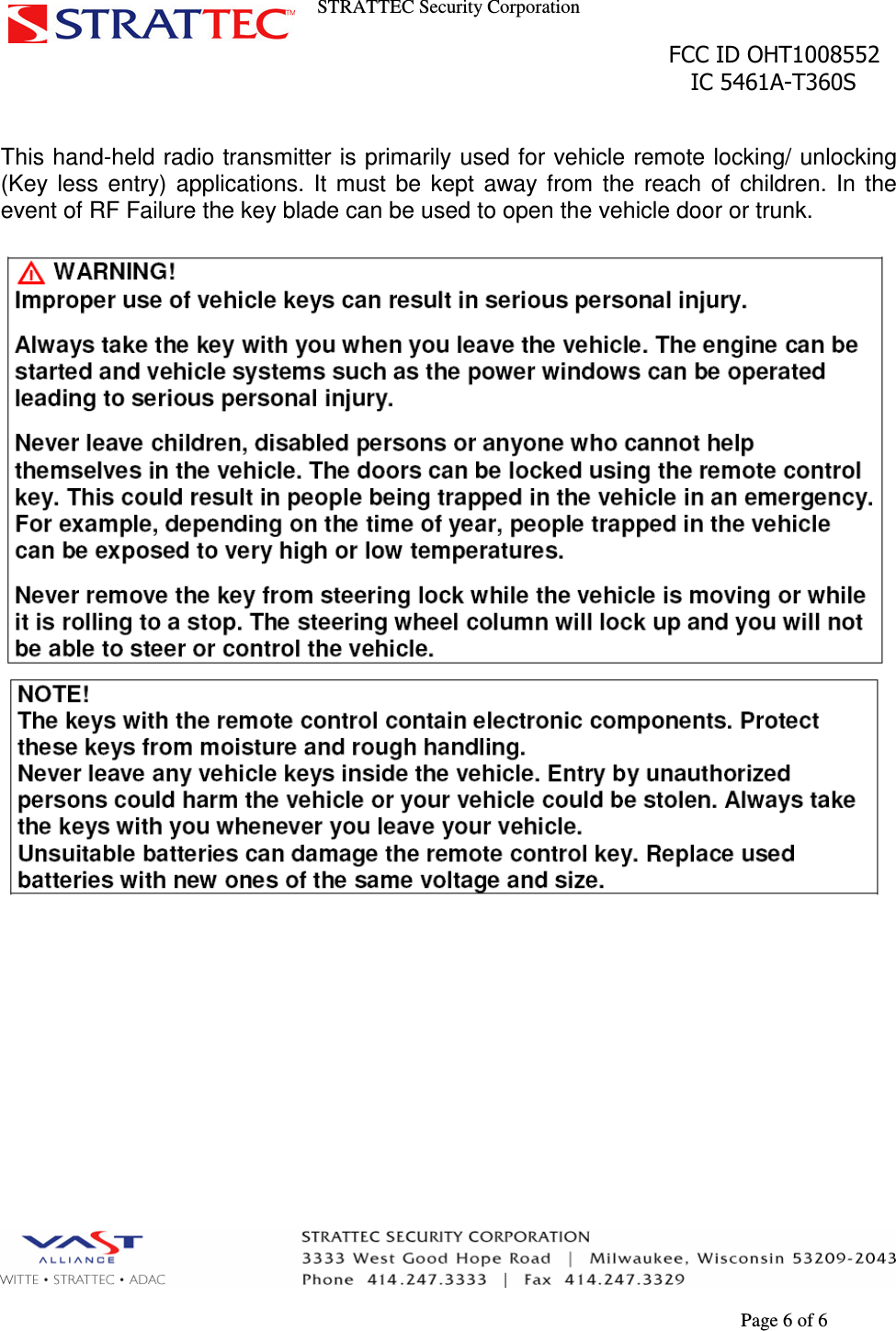 STRATTEC Security Corporation                                                                                               FCC ID OHT1008552                                                                                                 IC 5461A-T360S        Page 6 of 6  This hand-held radio transmitter is primarily used for vehicle remote locking/ unlocking (Key  less  entry)  applications.  It  must  be  kept  away  from  the  reach  of  children.  In  the event of RF Failure the key blade can be used to open the vehicle door or trunk.     