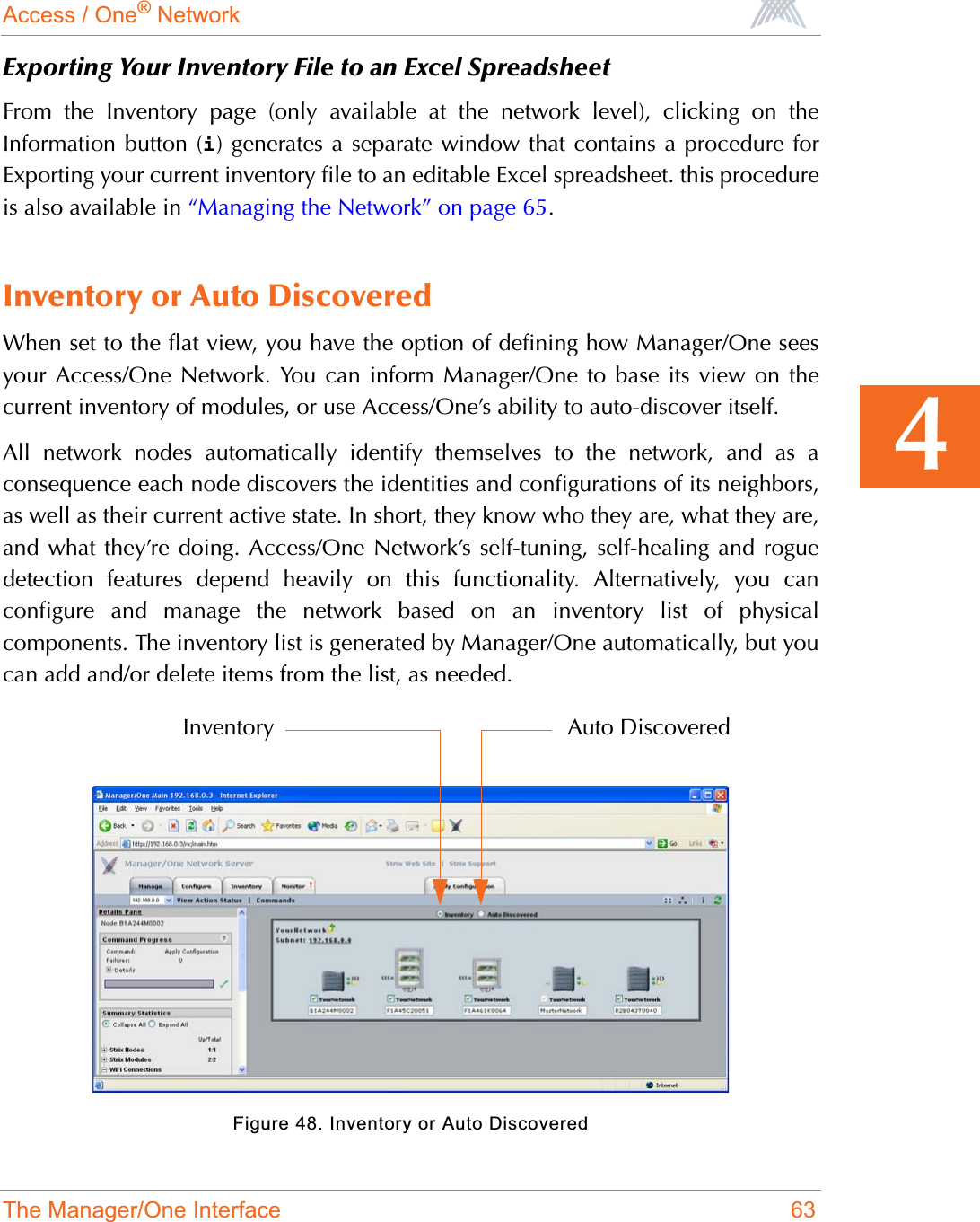 Access / One® NetworkThe Manager/One Interface 634Exporting Your Inventory File to an Excel SpreadsheetFrom the Inventory page (only available at the network level), clicking on theInformation button (i) generates a separate window that contains a procedure forExporting your current inventory file to an editable Excel spreadsheet. this procedureis also available in “Managing the Network” on page 65.Inventory or Auto DiscoveredWhen set to the flat view, you have the option of defining how Manager/One seesyour Access/One Network. You can inform Manager/One to base its view on thecurrent inventory of modules, or use Access/One’s ability to auto-discover itself.All network nodes automatically identify themselves to the network, and as aconsequence each node discovers the identities and configurations of its neighbors,as well as their current active state. In short, they know who they are, what they are,and what they’re doing. Access/One Network’s self-tuning, self-healing and roguedetection features depend heavily on this functionality. Alternatively, you canconfigure and manage the network based on an inventory list of physicalcomponents. The inventory list is generated by Manager/One automatically, but youcan add and/or delete items from the list, as needed.Figure 48. Inventory or Auto DiscoveredAuto DiscoveredInventory