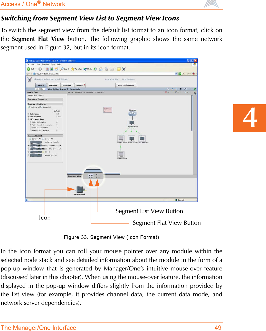 Access / One® NetworkThe Manager/One Interface 494Switching from Segment View List to Segment View IconsTo switch the segment view from the default list format to an icon format, click onthe  Segment Flat View button. The following graphic shows the same networksegment used in Figure 32, but in its icon format.Figure 33. Segment View (Icon Format)In the icon format you can roll your mouse pointer over any module within theselected node stack and see detailed information about the module in the form of apop-up window that is generated by Manager/One’s intuitive mouse-over feature(discussed later in this chapter). When using the mouse-over feature, the informationdisplayed in the pop-up window differs slightly from the information provided bythe list view (for example, it provides channel data, the current data mode, andnetwork server dependencies).IconSegment List View ButtonSegment Flat View Button