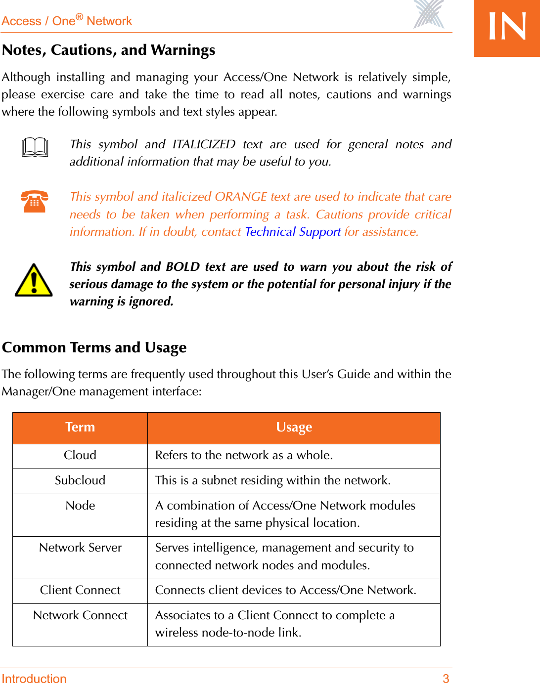 Access / One® NetworkIntroduction 3INNotes, Cautions, and WarningsAlthough installing and managing your Access/One Network is relatively simple,please exercise care and take the time to read all notes, cautions and warningswhere the following symbols and text styles appear.Common Terms and UsageThe following terms are frequently used throughout this User’s Guide and within theManager/One management interface:This symbol and ITALICIZED text are used for general notes andadditional information that may be useful to you.This symbol and italicized ORANGE text are used to indicate that careneeds to be taken when performing a task. Cautions provide criticalinformation. If in doubt, contact Technical Support for assistance.This symbol and BOLD text are used to warn you about the risk ofserious damage to the system or the potential for personal injury if thewarning is ignored.Term UsageCloud Refers to the network as a whole.Subcloud This is a subnet residing within the network.Node A combination of Access/One Network modules residing at the same physical location.Network Server Serves intelligence, management and security to connected network nodes and modules.Client Connect Connects client devices to Access/One Network.Network Connect Associates to a Client Connect to complete a wireless node-to-node link.