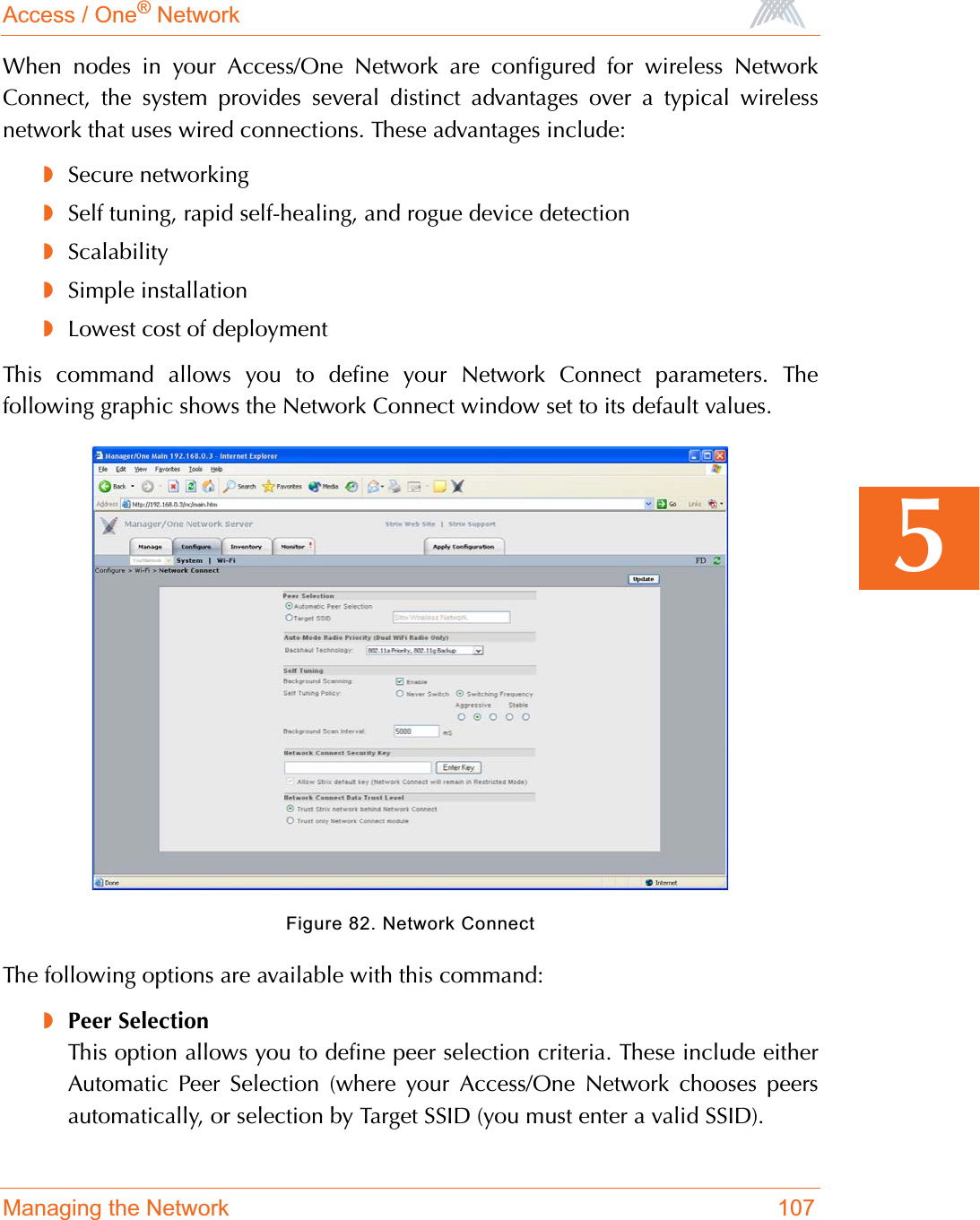 Access / One® NetworkManaging the Network 1075When nodes in your Access/One Network are configured for wireless NetworkConnect, the system provides several distinct advantages over a typical wirelessnetwork that uses wired connections. These advantages include:◗Secure networking◗Self tuning, rapid self-healing, and rogue device detection◗Scalability◗Simple installation◗Lowest cost of deploymentThis command allows you to define your Network Connect parameters. Thefollowing graphic shows the Network Connect window set to its default values.Figure 82. Network ConnectThe following options are available with this command:◗Peer SelectionThis option allows you to define peer selection criteria. These include eitherAutomatic Peer Selection (where your Access/One Network chooses peersautomatically, or selection by Target SSID (you must enter a valid SSID).