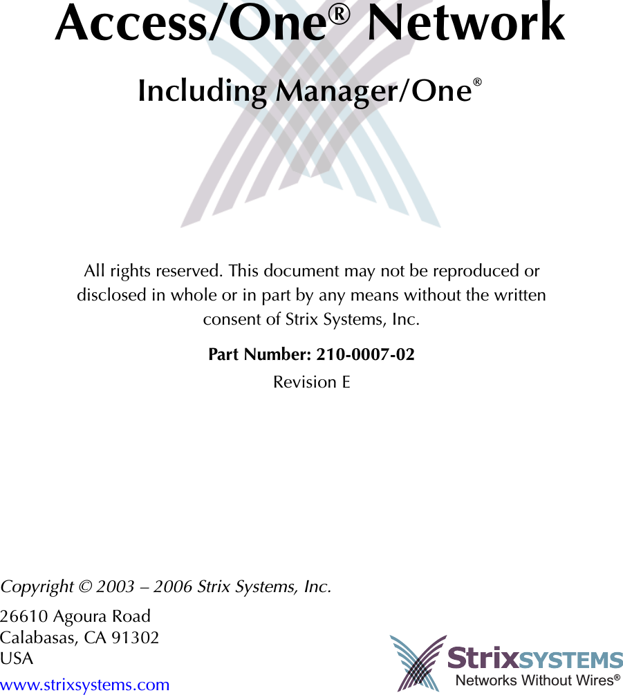 Front MatterNetworks Without Wires®Access/One® NetworkIncluding Manager/One®Copyright © 2003 – 2006 Strix Systems, Inc.26610 Agoura RoadCalabasas, CA 91302USAwww.strixsystems.comAll rights reserved. This document may not be reproduced or disclosed in whole or in part by any means without the written consent of Strix Systems, Inc.Part Number: 210-0007-02Revision E
