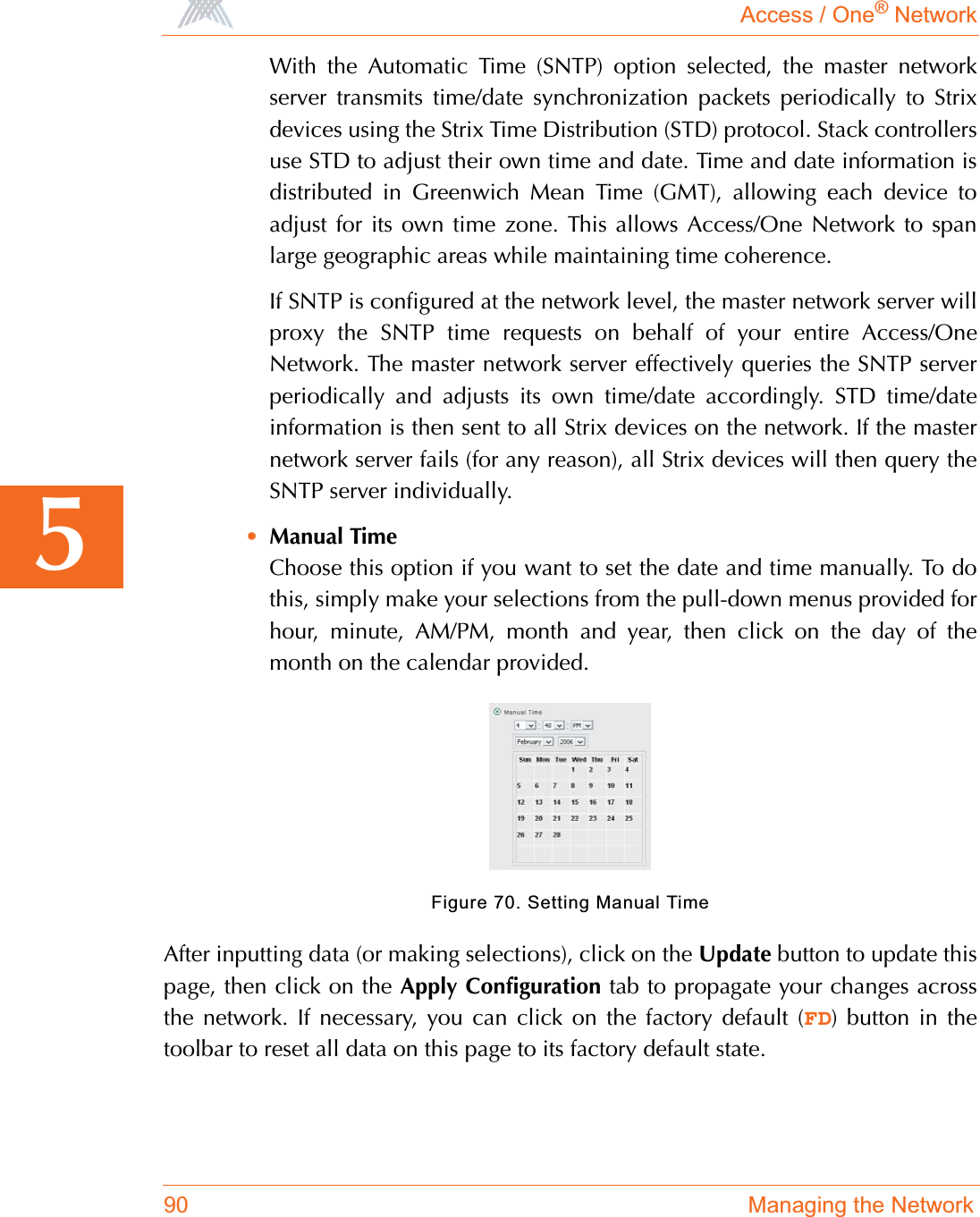 Access / One® Network90 Managing the Network5With the Automatic Time (SNTP) option selected, the master networkserver transmits time/date synchronization packets periodically to Strixdevices using the Strix Time Distribution (STD) protocol. Stack controllersuse STD to adjust their own time and date. Time and date information isdistributed in Greenwich Mean Time (GMT), allowing each device toadjust for its own time zone. This allows Access/One Network to spanlarge geographic areas while maintaining time coherence.If SNTP is configured at the network level, the master network server willproxy the SNTP time requests on behalf of your entire Access/OneNetwork. The master network server effectively queries the SNTP serverperiodically and adjusts its own time/date accordingly. STD time/dateinformation is then sent to all Strix devices on the network. If the masternetwork server fails (for any reason), all Strix devices will then query theSNTP server individually.•Manual TimeChoose this option if you want to set the date and time manually. To dothis, simply make your selections from the pull-down menus provided forhour, minute, AM/PM, month and year, then click on the day of themonth on the calendar provided.Figure 70. Setting Manual TimeAfter inputting data (or making selections), click on the Update button to update thispage, then click on the Apply Configuration tab to propagate your changes acrossthe network. If necessary, you can click on the factory default (FD) button in thetoolbar to reset all data on this page to its factory default state.