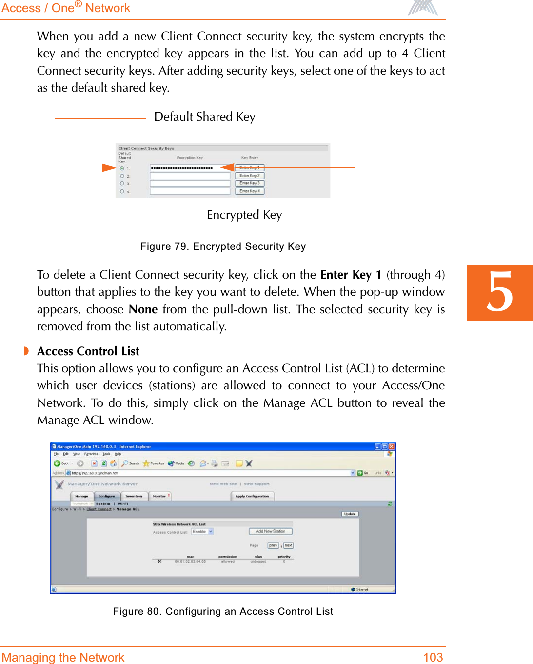 Access / One® NetworkManaging the Network 1035When you add a new Client Connect security key, the system encrypts thekey and the encrypted key appears in the list. You can add up to 4 ClientConnect security keys. After adding security keys, select one of the keys to actas the default shared key.Figure 79. Encrypted Security KeyTo delete a Client Connect security key, click on the Enter Key 1 (through 4)button that applies to the key you want to delete. When the pop-up windowappears, choose None from the pull-down list. The selected security key isremoved from the list automatically.◗Access Control ListThis option allows you to configure an Access Control List (ACL) to determinewhich user devices (stations) are allowed to connect to your Access/OneNetwork. To do this, simply click on the Manage ACL button to reveal theManage ACL window.Figure 80. Configuring an Access Control ListEncrypted KeyDefault Shared Key