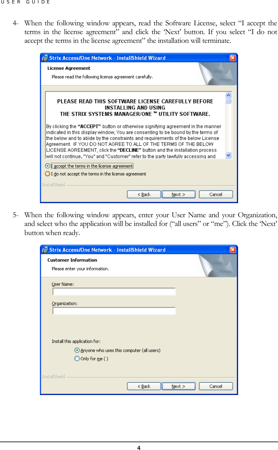 USER GUIDE 4-  When the following window appears, read the Software License, select “I accept the terms in the license agreement” and click the ‘Next’ button. If you select “I do not accept the terms in the license agreement” the installation will terminate.  5-  When the following window appears, enter your User Name and your Organization, and select who the application will be installed for (“all users” or “me”). Click the ‘Next’ button when ready.    4 