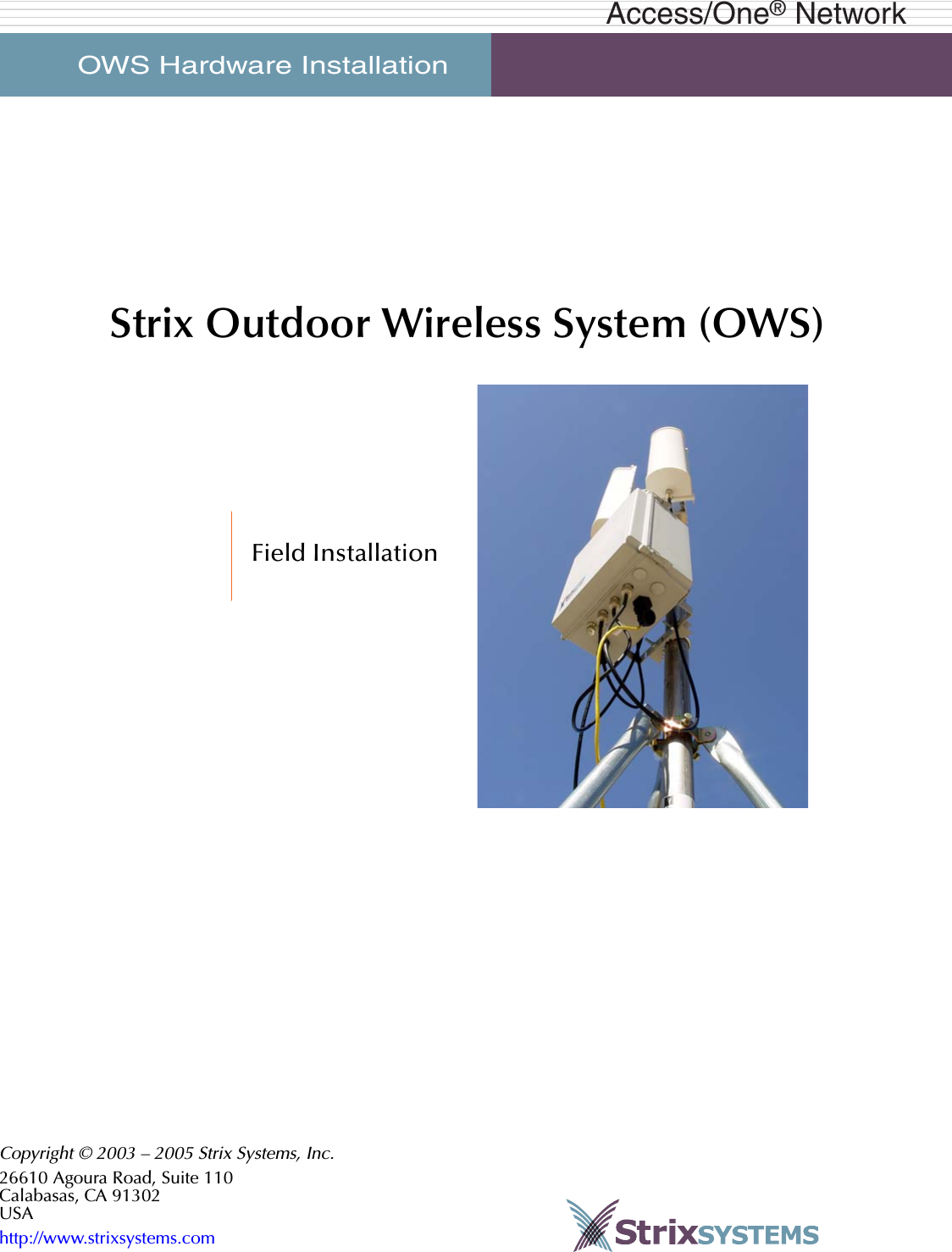OWS Hardware Installation     Access/One® NetworkStrix Outdoor Wireless System (OWS)Field InstallationCopyright © 2003 – 2005 Strix Systems, Inc.26610 Agoura Road, Suite 110Calabasas, CA 91302USAhttp://www.strixsystems.com