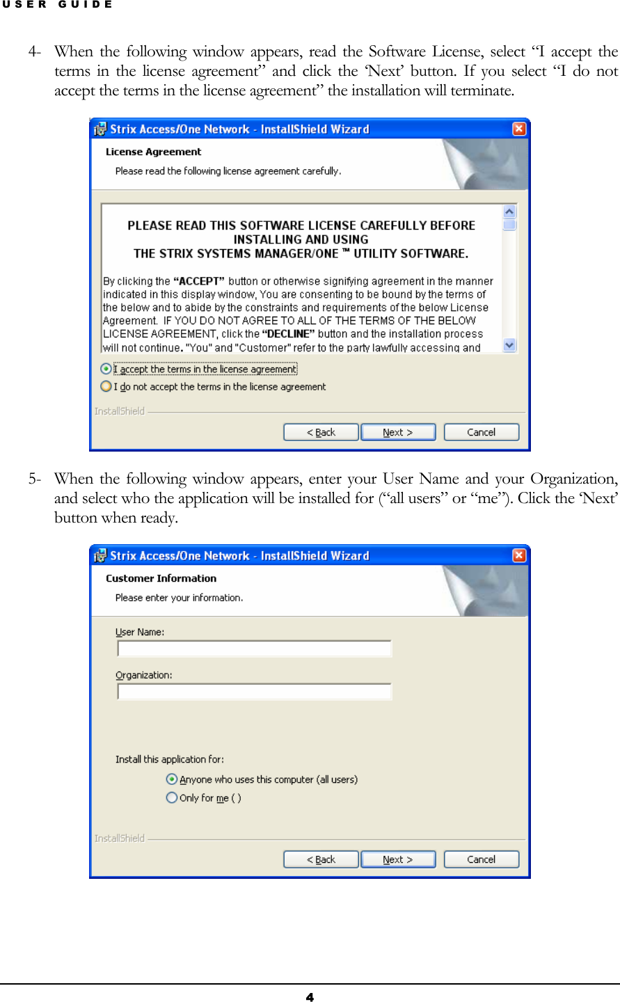 USER GUIDE 4- When the following window appears, read the Software License, select “I accept the terms in the license agreement” and click the ‘Next’ button. If you select “I do not accept the terms in the license agreement” the installation will terminate.  5- When the following window appears, enter your User Name and your Organization, and select who the application will be installed for (“all users” or “me”). Click the ‘Next’ button when ready.    4 