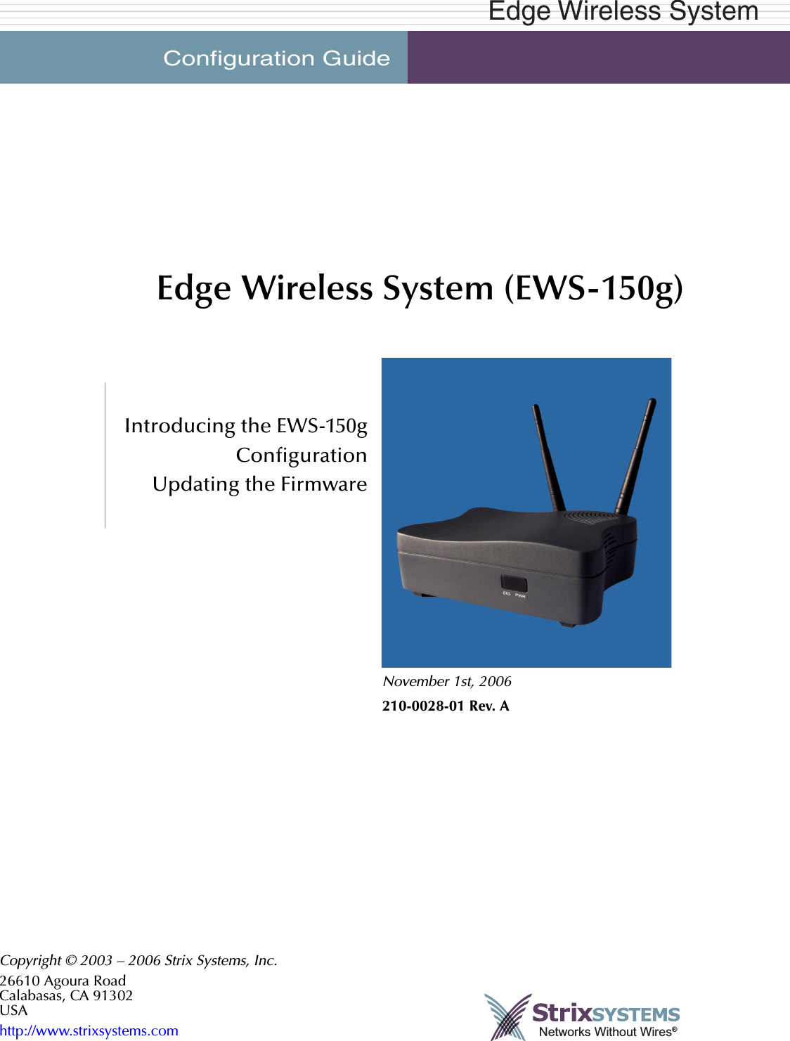 Configuration GuideEdge Wireless SystemFront MatterEdge Wireless System (EWS-150g)Introducing the EWS-150gConfigurationUpdating the FirmwareNovember 1st, 2006210-0028-01 Rev. ACopyright © 2003 – 2006 Strix Systems, Inc.26610 Agoura RoadCalabasas, CA 91302USAhttp://www.strixsystems.com Networks Without Wires®