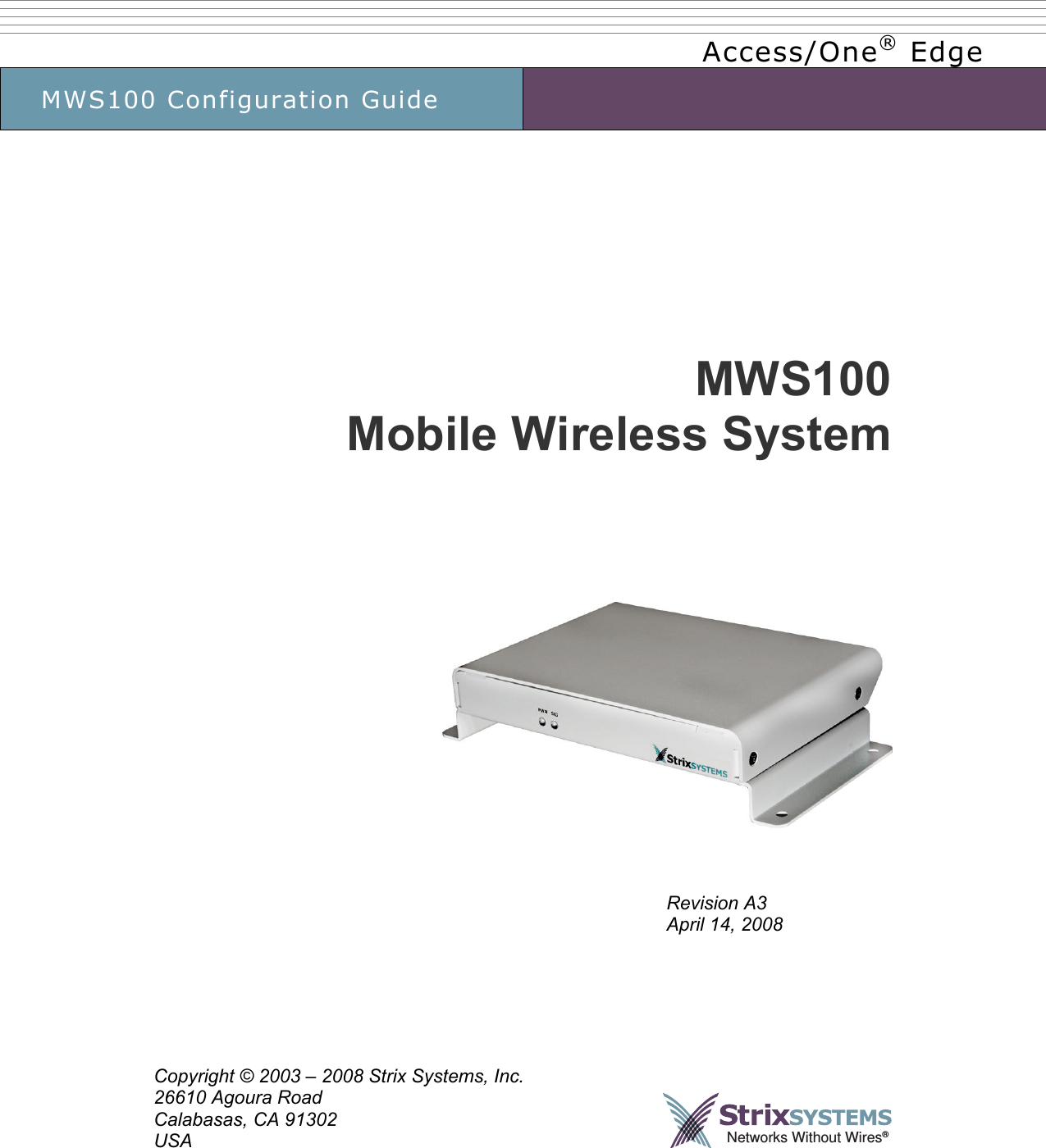      Access/One® Edge MWS100 Configuration Guide                 MWS100 Mobile Wireless System        Revision A3 April 14, 2008       Copyright © 2003 – 2008 Strix Systems, Inc. 26610 Agoura Road Calabasas, CA 91302 USA    Networks Without Wires®