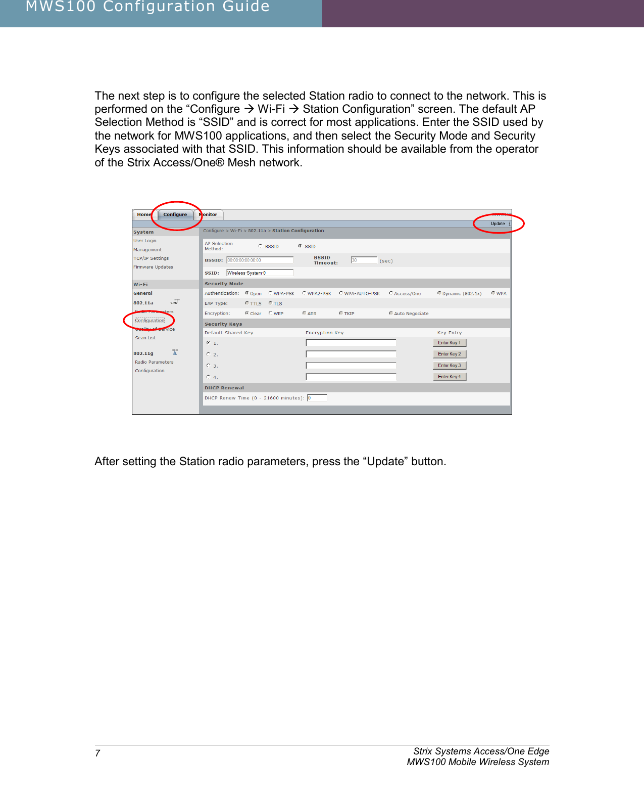 MWS100 Configuration Guide               Strix Systems Access/One Edge     MWS100 Mobile Wireless System 7 The next step is to configure the selected Station radio to connect to the network. This is performed on the “Configure  Wi-Fi  Station Configuration” screen. The default AP Selection Method is “SSID” and is correct for most applications. Enter the SSID used by the network for MWS100 applications, and then select the Security Mode and Security Keys associated with that SSID. This information should be available from the operator of the Strix Access/One® Mesh network.        After setting the Station radio parameters, press the “Update” button.   