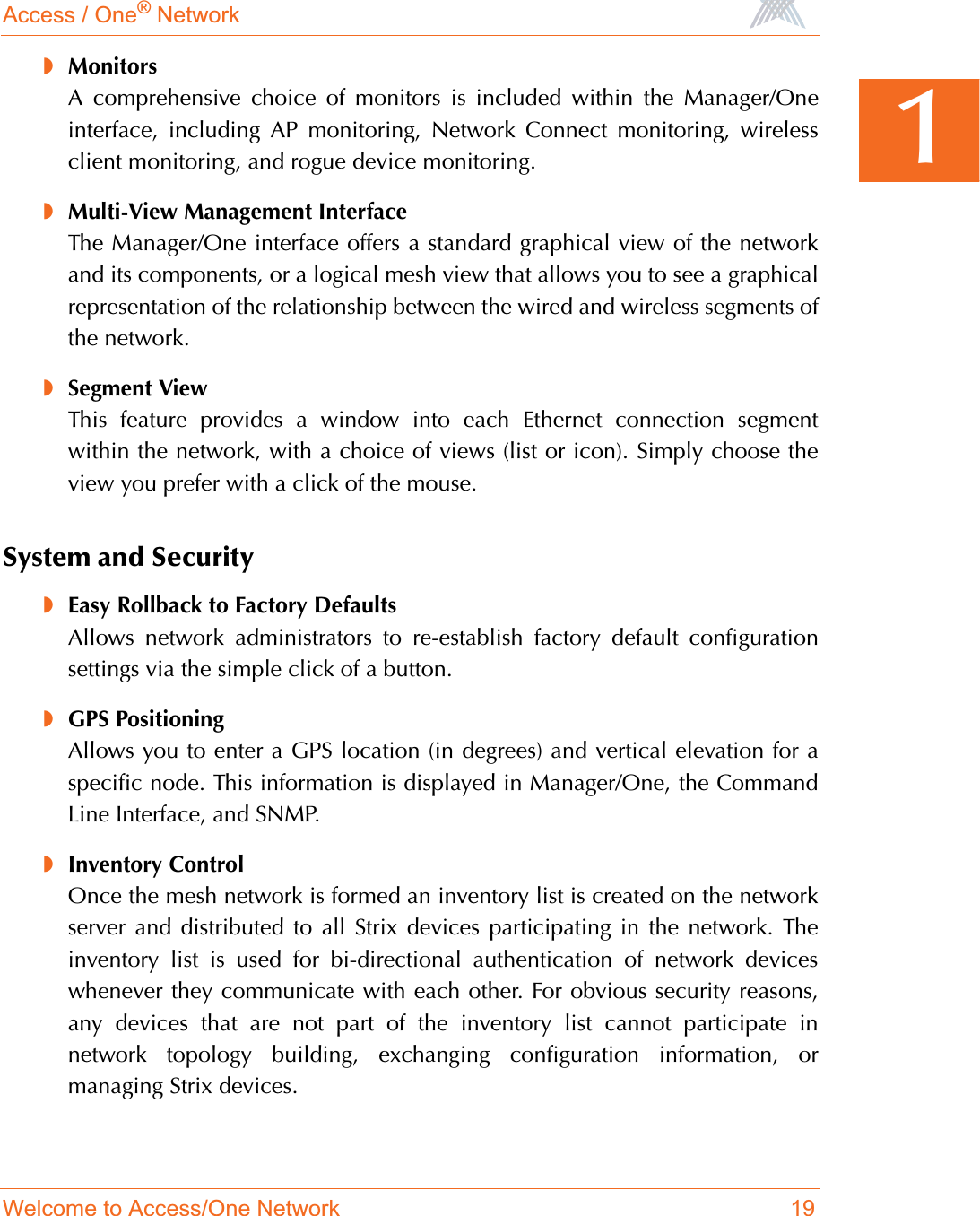 Access / One® NetworkWelcome to Access/One Network 191◗MonitorsA comprehensive choice of monitors is included within the Manager/Oneinterface, including AP monitoring, Network Connect monitoring, wirelessclient monitoring, and rogue device monitoring.◗Multi-View Management InterfaceThe Manager/One interface offers a standard graphical view of the networkand its components, or a logical mesh view that allows you to see a graphicalrepresentation of the relationship between the wired and wireless segments ofthe network.◗Segment ViewThis feature provides a window into each Ethernet connection segmentwithin the network, with a choice of views (list or icon). Simply choose theview you prefer with a click of the mouse.System and Security◗Easy Rollback to Factory DefaultsAllows network administrators to re-establish factory default configurationsettings via the simple click of a button.◗GPS PositioningAllows you to enter a GPS location (in degrees) and vertical elevation for aspecific node. This information is displayed in Manager/One, the CommandLine Interface, and SNMP.◗Inventory ControlOnce the mesh network is formed an inventory list is created on the networkserver and distributed to all Strix devices participating in the network. Theinventory list is used for bi-directional authentication of network deviceswhenever they communicate with each other. For obvious security reasons,any devices that are not part of the inventory list cannot participate innetwork topology building, exchanging configuration information, ormanaging Strix devices.