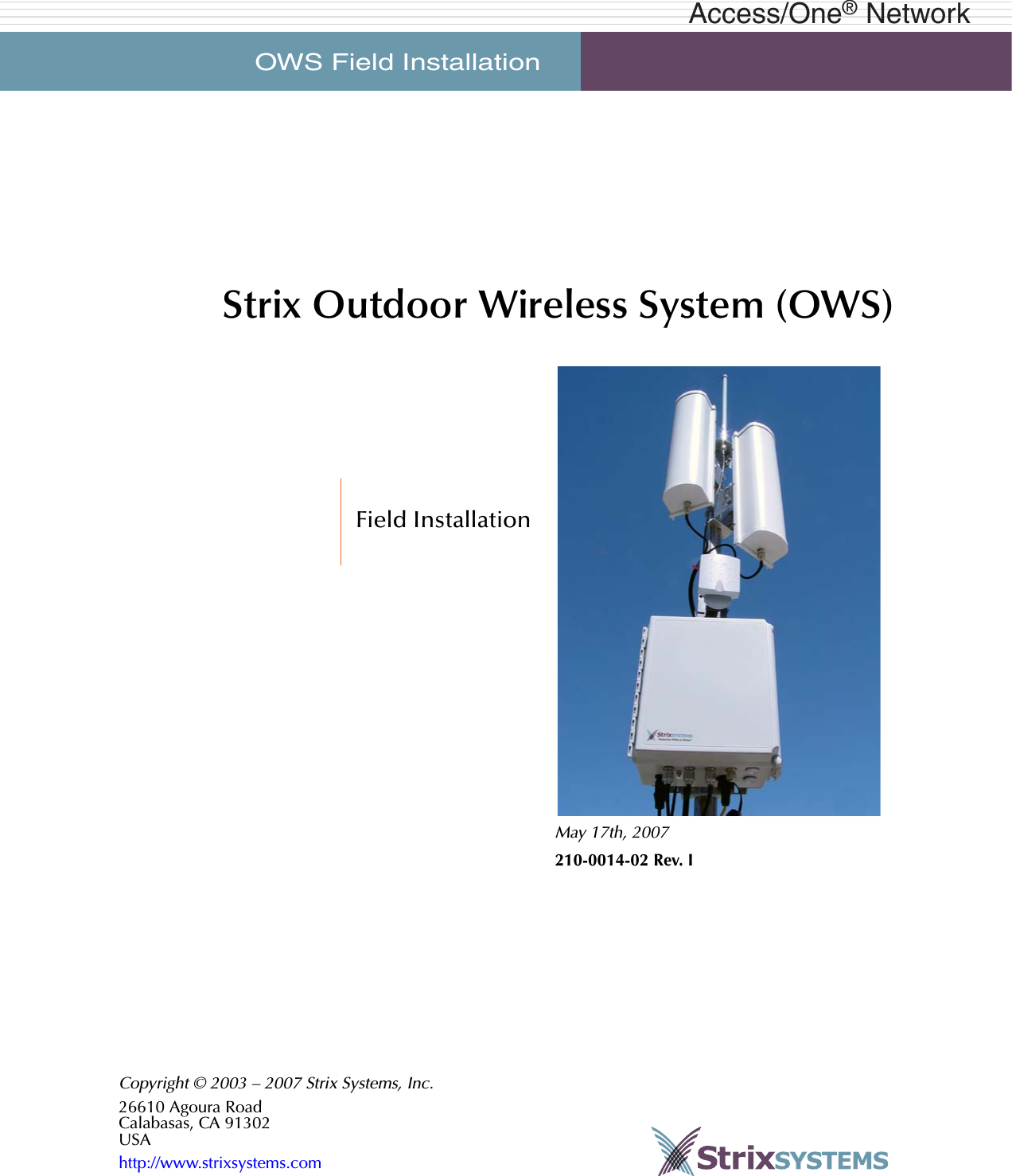OWS Field Installation     Access/One®NetworkStrix Outdoor Wireless System (OWS)Field InstallationMay 17th, 2007210-0014-02 Rev. ICopyright © 2003 – 2007 Strix Systems, Inc.26610 Agoura RoadCalabasas, CA 91302USAhttp://www.strixsystems.com