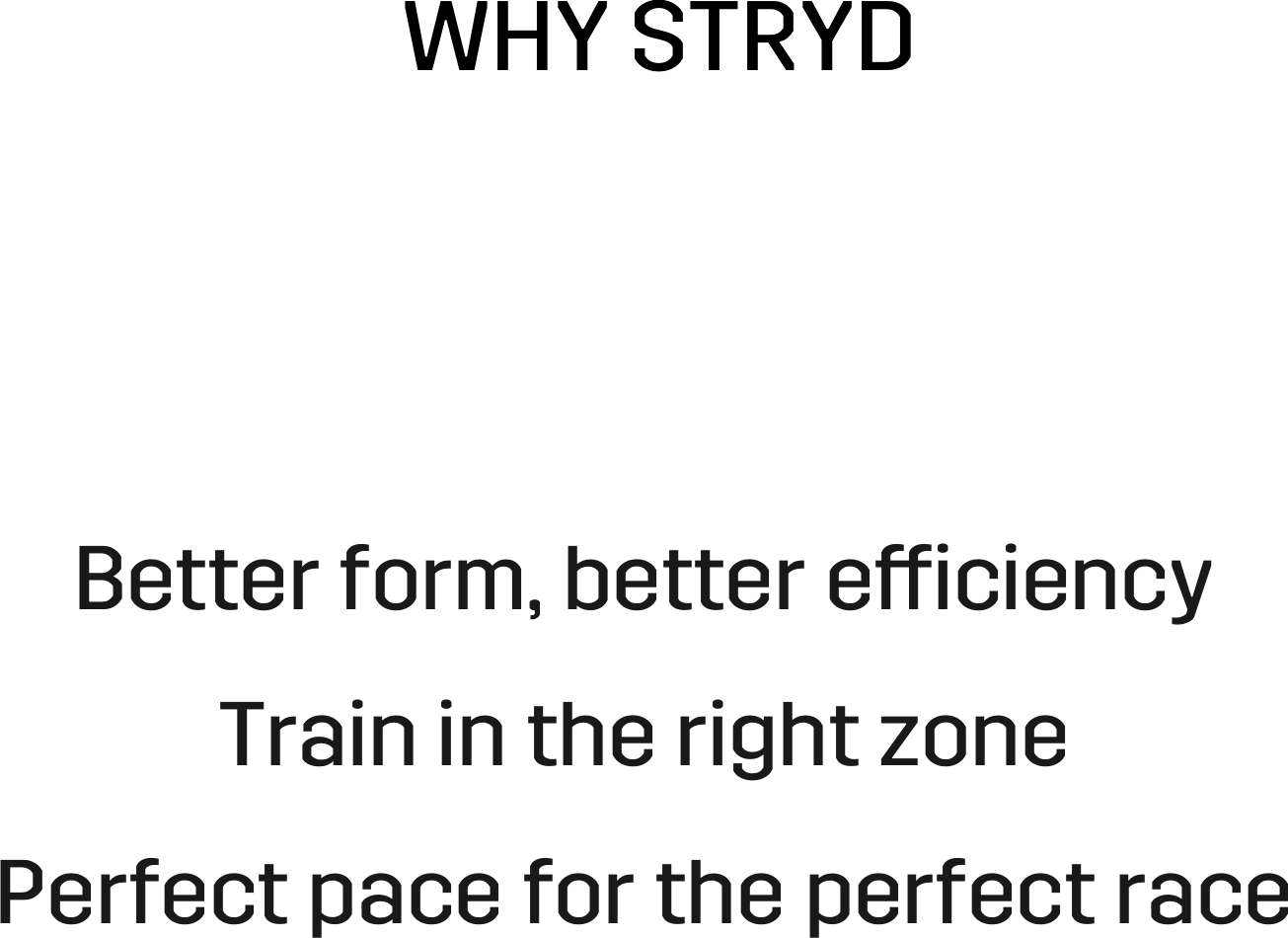 WHY STRYD Better form, better eﬀiciency Train in the right zone Perfect pace for the perfect race 