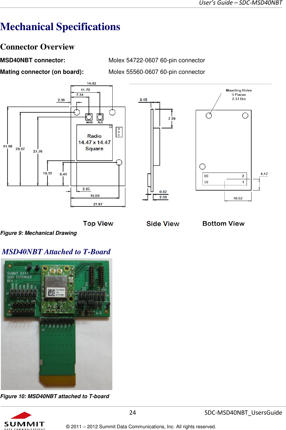     User’s Guide – SDC-MSD40NBT  24   SDC-MSD40NBT_UsersGuide © 2011 – 2012 Summit Data Communications, Inc. All rights reserved.  Mechanical Specifications Connector Overview MSD40NBT connector:    Molex 54722-0607 60-pin connector Mating connector (on board):    Molex 55560-0607 60-pin connector  Figure 9: Mechanical Drawing  MSD40NBT Attached to T-Board  Figure 10: MSD40NBT attached to T-board 