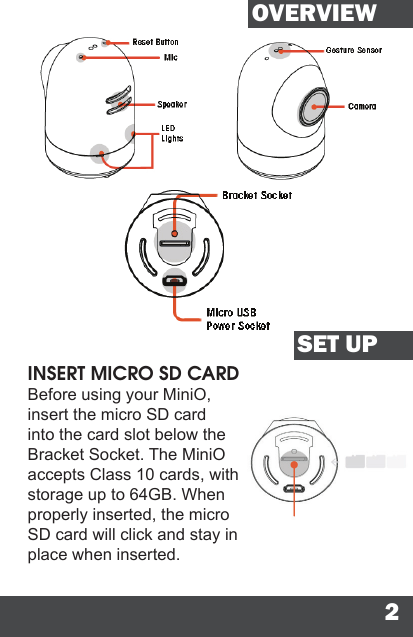 2OVERVIEWSET UPINSERT MICRO SD CARDBefore using your MiniO, insert the micro SD card into the card slot below the Bracket Socket. The MiniO accepts Class 10 cards, with storage up to 64GB. When properly inserted, the micro SD card will click and stay in place when inserted.