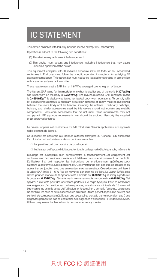 14IC STATEMENTThis device complies with Industry Canada licence-exempt RSS standard(s) Operation is subject to the following two conditions:    (1) This device may not cause interference, and   (2)  This device must accept any interference, including interference that may cause undesired operation of the device.This equipment complies with IC radiation exposure limits set forth for an uncontrolled environment. End user must follow the speciﬁc operating instructions for satisfying RF exposure compliance. This transmitter must not be co-located or operating in conjunction with any other antenna or transmitter.These requirements set a SAR limit of 1.6 W/kg averaged over one gram of tissue.The highest SAR value for this model phone when tested for use at the ear is 0.307W/Kg and when worn on the body is 0.254W/Kg. The maximum scaled SAR in hotspot mode is 0.469W/Kg.This device was tested for typical body-worn operations. To comply with RF exposurerequirements, a minimum separation distance of 15mm must be maintained between the user’s body and the handset, including the antenna. Third-party belt-clips, holsters, and similar accessories used by this device should not contain any metallic components. Body-worn accessories that do not meet these requirements may not comply with RF exposure requirements and should be avoided. Use only the supplied or an approved antenna. Le présent appareil est conforme aux CNR d’Industrie Canada applicables aux appareils radio exempts de licence.Ce dispositif est conforme aux normes autoriser-exemptes du Canada RSS d’industrie L’exploitation est autorisée aux deux conditions suivantes :(1) l’appareil ne doit pas produire de brouillage, et(2)  l’utilisateur de l’appareil doit accepter tout brouillage radioélectrique subi, même si lebrouillage est susceptible d’en compromettre le fonctionnement.Cet équipement est conforme avec l’exposition aux radiations IC déﬁnies pour un environnement non contrôlé. L’utilisateur ﬁnal doit respecter les instructions de fonctionnement spéciﬁques pour satisfaire la conformité aux expositions RF. Cet émetteur ne doit pas être co-localisées ou opérant en conjonction avec une autre antenne ou transmetteur. Ces exigences déﬁnissent la valeur SAR limite à 1.6 W / kg en moyenne par gramme de tissu. La valeur SAR la plus élevée pour ce modèle de téléphone testé à l’oreille est 0.307W/Kg et lorsque porté sur le corps est 0.254W/Kg. l’échelle maximale sar en mode hotspot est de 0.469W/Kg Cet appareil a été testé pour des opérations portés sur le corps typiques. Pour se conformer aux exigences d’exposition aux radiofréquences, une distance minimale de 15 mm doit être maintenue entre le corps de l’utilisateur et le combiné, y compris l’antenne. Les pinces de ceinture, les étuis et autres accessoires similaires utilisés par cet appareil ne doivent pas contenir de composants métalliques. Les accessoires portatifs qui ne répondent pas à ces exigences peuvent ne pas se conformer aux exigences d’exposition RF et doit être évitée. Utilisez uniquement l’antenne fournie ou une antenne approuvéePlease visit our website for details on warranty information.Register Your DeviceThank you for choosing NUU mobile. To receive helpful tips and faster tech support, register your device online atUS:us.nuumobile.com/my-account/product-registration只供 FCC IC 認証使用只供 FCC IC 認証使用