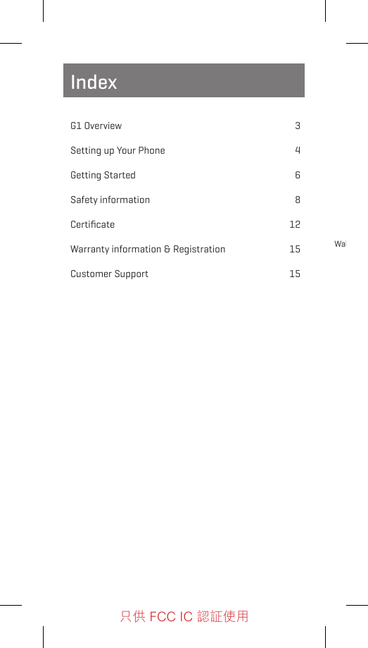 IndexG1 Overview  3Setting up Your Phone  4Getting Started  6Safety information  8  Certiﬁcate 12 Warranty information &amp; Registration  15  Customer Support  15Wake/Sleepbutton只供 FCC IC 認証使用只供 FCC IC 認証使用