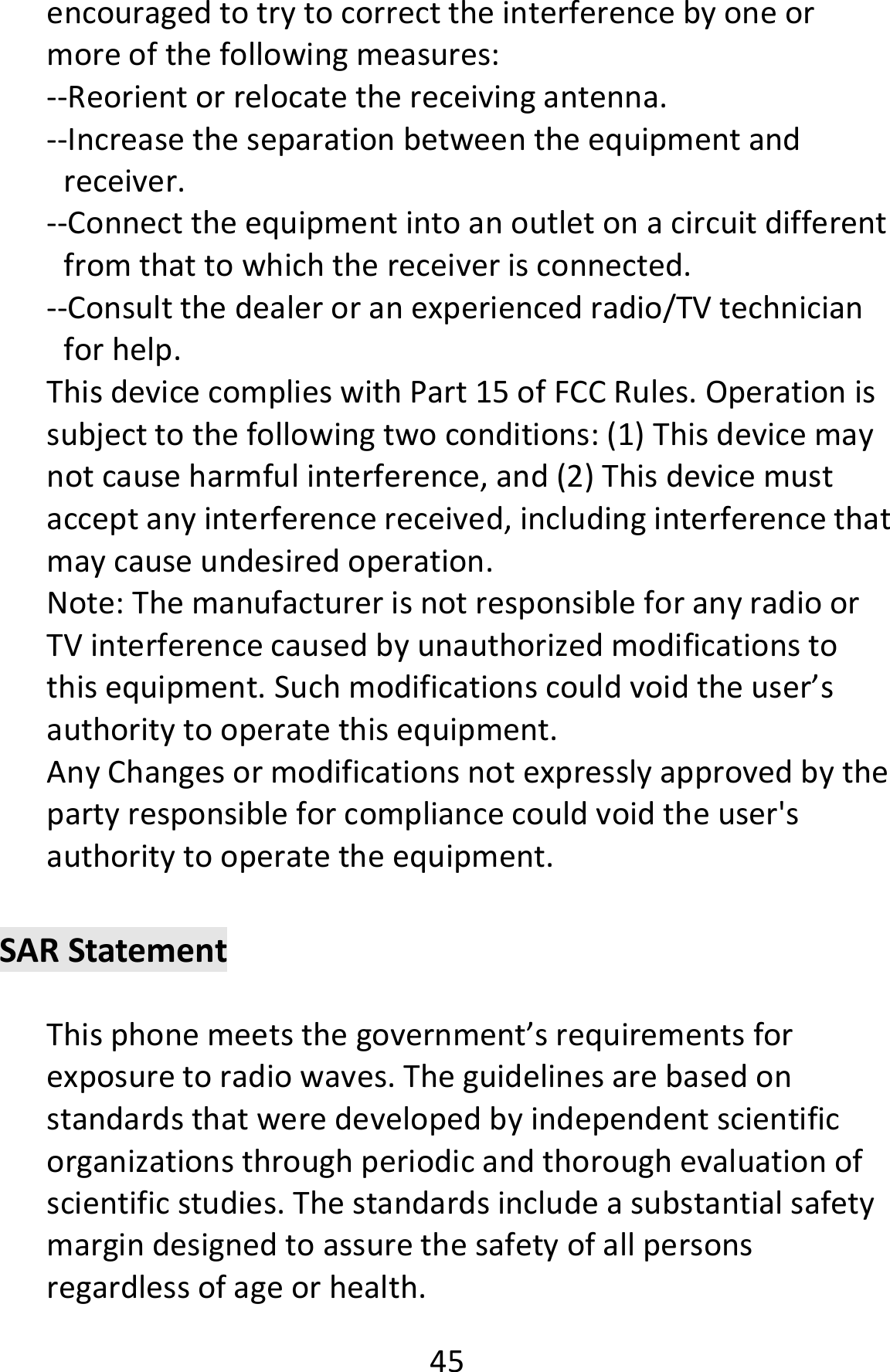  45encouragedtotrytocorrecttheinterferencebyoneormoreofthefollowingmeasures:‐‐Reorientorrelocatethereceivingantenna.‐‐Increasetheseparationbetweentheequipmentandreceiver.‐‐Connecttheequipmentintoanoutletonacircuitdifferentfromthattowhichthereceiverisconnected.‐‐Consultthedealeroranexperiencedradio/TVtechnicianforhelp.ThisdevicecomplieswithPart15ofFCCRules.Operationissubjecttothefollowingtwoconditions:(1)Thisdevicemaynotcauseharmfulinterference,and(2)Thisdevicemustacceptanyinterferencereceived,includinginterferencethatmaycauseundesiredoperation.Note:ThemanufacturerisnotresponsibleforanyradioorTVinterferencecausedbyunauthorizedmodificationstothisequipment.Suchmodificationscouldvoidtheuser’sauthoritytooperatethisequipment.AnyChangesormodificationsnotexpresslyapprovedbythepartyresponsibleforcompliancecouldvoidtheuser&apos;sauthoritytooperatetheequipment.SARStatementThisphonemeetsthegovernment’srequirementsforexposuretoradiowaves.Theguidelinesarebasedonstandardsthatweredevelopedbyindependentscientificorganizationsthroughperiodicandthoroughevaluationofscientificstudies.Thestandardsincludeasubstantialsafetymargindesignedtoassurethesafetyofallpersonsregardlessofageorhealth.