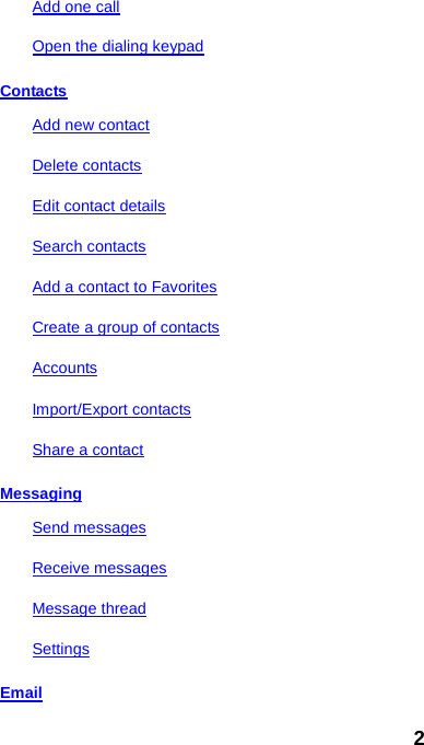 Add one call Open the dialing keypad Contacts Add new contact Delete contacts Edit contact details Search contacts Add a contact to Favorites Create a group of contacts Accounts Import/Export contacts Share a contact Messaging Send messages Receive messages Message thread Settings Email 2 