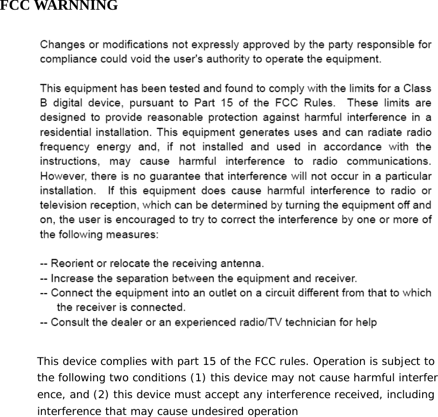 FCC WARNNING    This device complies with part 15 of the FCC rules. Operation is subject to the following two conditions (1) this device may not cause harmful interference, and (2) this device must accept any interference received, including  interference that may cause undesired operation    