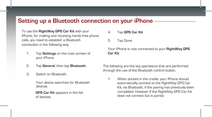       Setting up a Bluetooth connection on your iPhone RightWay GPS Car Kit Settings GeneralBluetooth GPS Car Kit GPS Car Kit  RightWay GPS Car Kit 