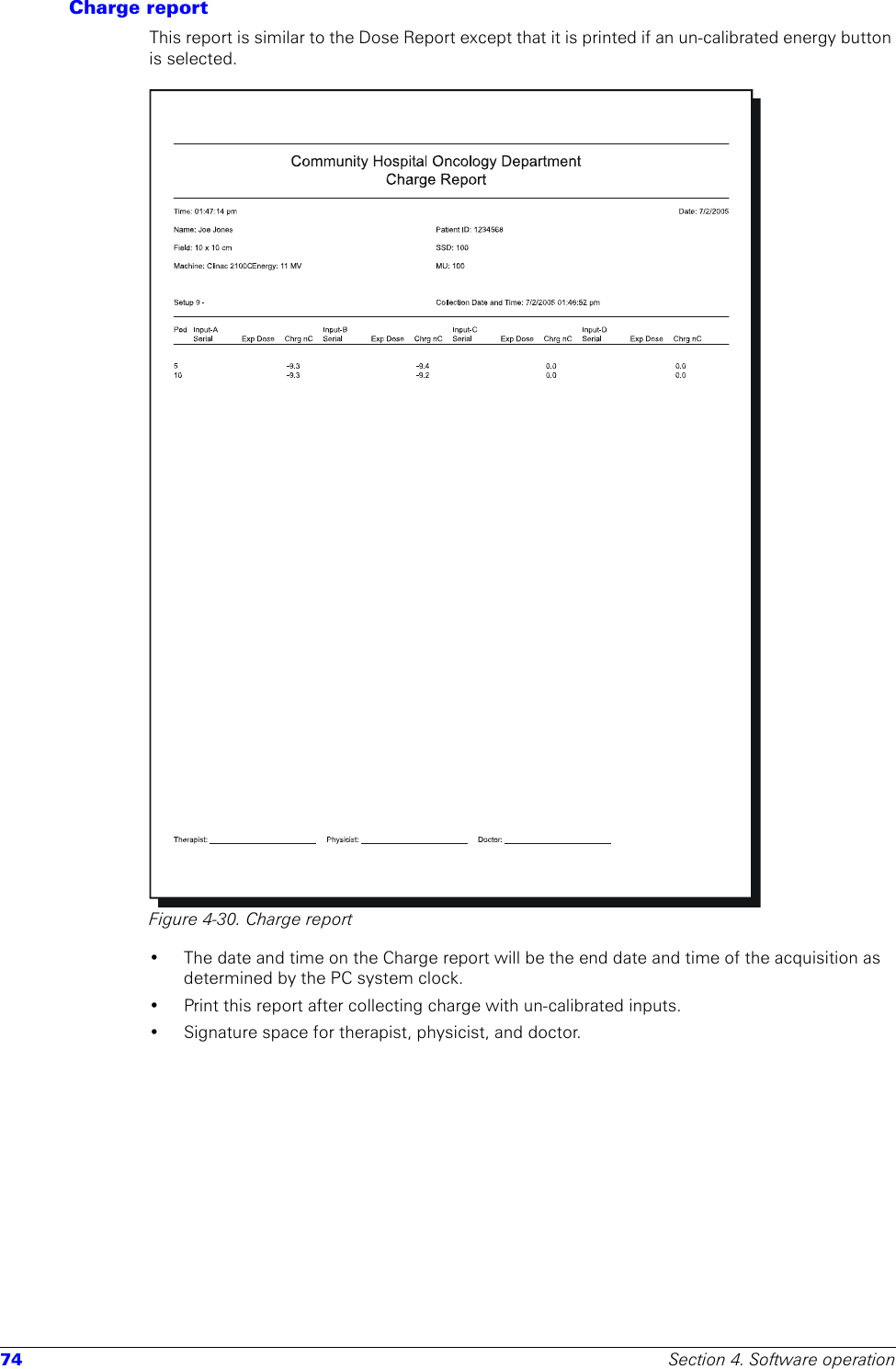 74 Section 4. Software operationCharge reportThis report is similar to the Dose Report except that it is printed if an un-calibrated energy button is selected.Figure 4-30. Charge report• The date and time on the Charge report will be the end date and time of the acquisition as determined by the PC system clock.• Print this report after collecting charge with un-calibrated inputs.• Signature space for therapist, physicist, and doctor.