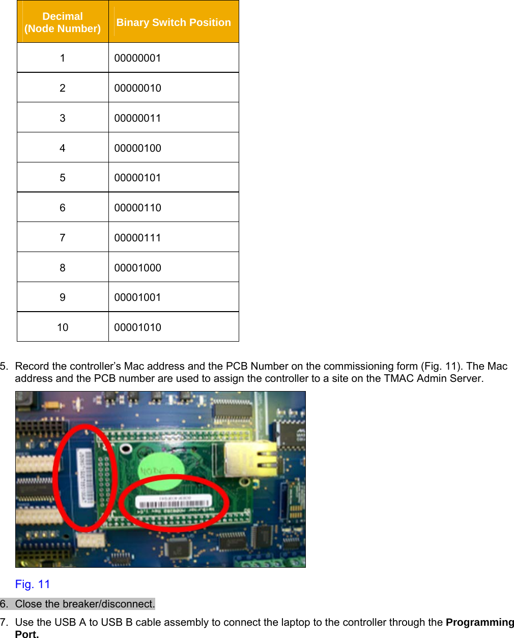     Decimal         (Node Number)  Binary Switch Position 1 00000001 2 00000010 3 00000011 4 00000100 5 00000101 6 00000110 7 00000111 8 00001000 9 00001001 10 00001010  5.  Record the controller’s Mac address and the PCB Number on the commissioning form (Fig. 11). The Mac address and the PCB number are used to assign the controller to a site on the TMAC Admin Server.    Fig. 11 6.  Close the breaker/disconnect.   7.  Use the USB A to USB B cable assembly to connect the laptop to the controller through the Programming Port.  