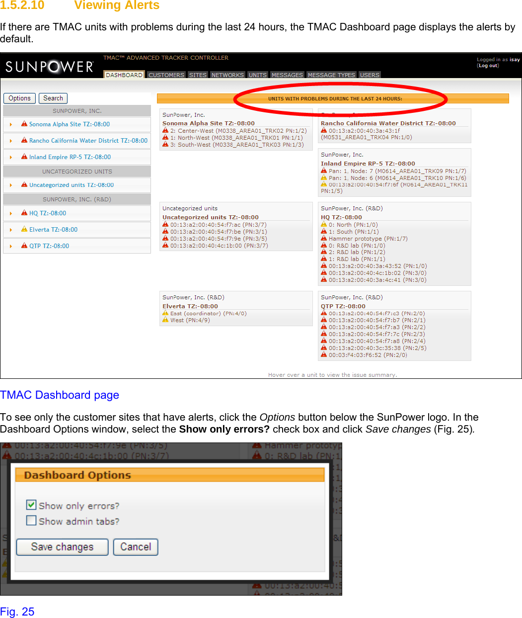     1.5.2.10 Viewing Alerts If there are TMAC units with problems during the last 24 hours, the TMAC Dashboard page displays the alerts by default.    TMAC Dashboard page To see only the customer sites that have alerts, click the Options button below the SunPower logo. In the Dashboard Options window, select the Show only errors? check box and click Save changes (Fig. 25).  Fig. 25 