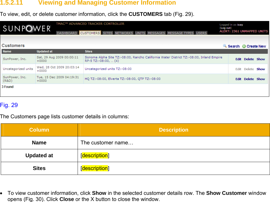     1.5.2.11  Viewing and Managing Customer Information To view, edit, or delete customer information, click the CUSTOMERS tab (Fig. 29).  Fig. 29 The Customers page lists customer details in columns: Column  Description Name  The customer name… Updated at  [description] Sites  [description]  •  To view customer information, click Show in the selected customer details row. The Show Customer window opens (Fig. 30). Click Close or the X button to close the window. 