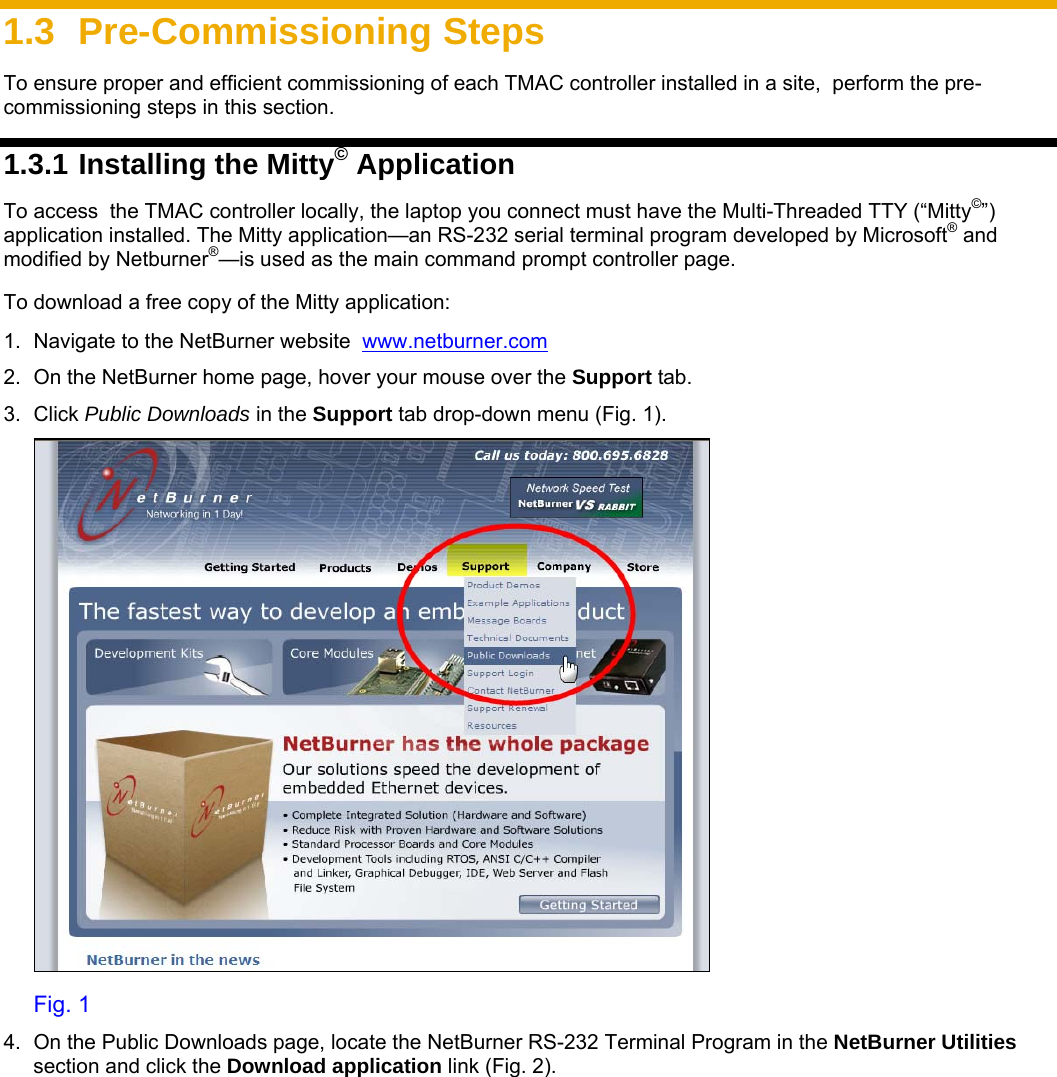     1.3 Pre-Commissioning Steps To ensure proper and efficient commissioning of each TMAC controller installed in a site,  perform the pre-commissioning steps in this section.    1.3.1 Installing the Mitty© Application  To access  the TMAC controller locally, the laptop you connect must have the Multi-Threaded TTY (“Mitty©”) application installed. The Mitty application—an RS-232 serial terminal program developed by Microsoft® and modified by Netburner®—is used as the main command prompt controller page.  To download a free copy of the Mitty application:  1.  Navigate to the NetBurner website  www.netburner.com      2.  On the NetBurner home page, hover your mouse over the Support tab. 3. Click Public Downloads in the Support tab drop-down menu (Fig. 1).  Fig. 1 4.  On the Public Downloads page, locate the NetBurner RS-232 Terminal Program in the NetBurner Utilities section and click the Download application link (Fig. 2).  