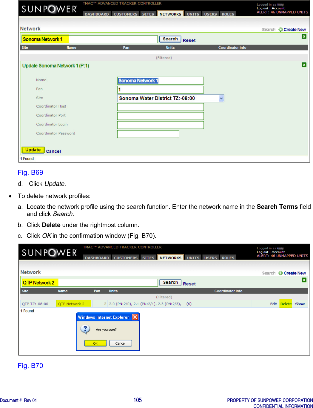    Document #  Rev 01                                                                                     105   PROPERTY OF SUNPOWER CORPORATION   CONFIDENTIAL INFORMATION   Fig. B69 d. Click Update.     To delete network profiles: a.  Locate the network profile using the search function. Enter the network name in the Search Terms field and click Search. b. Click Delete under the rightmost column. c. Click OK in the confirmation window (Fig. B70).  Fig. B70   