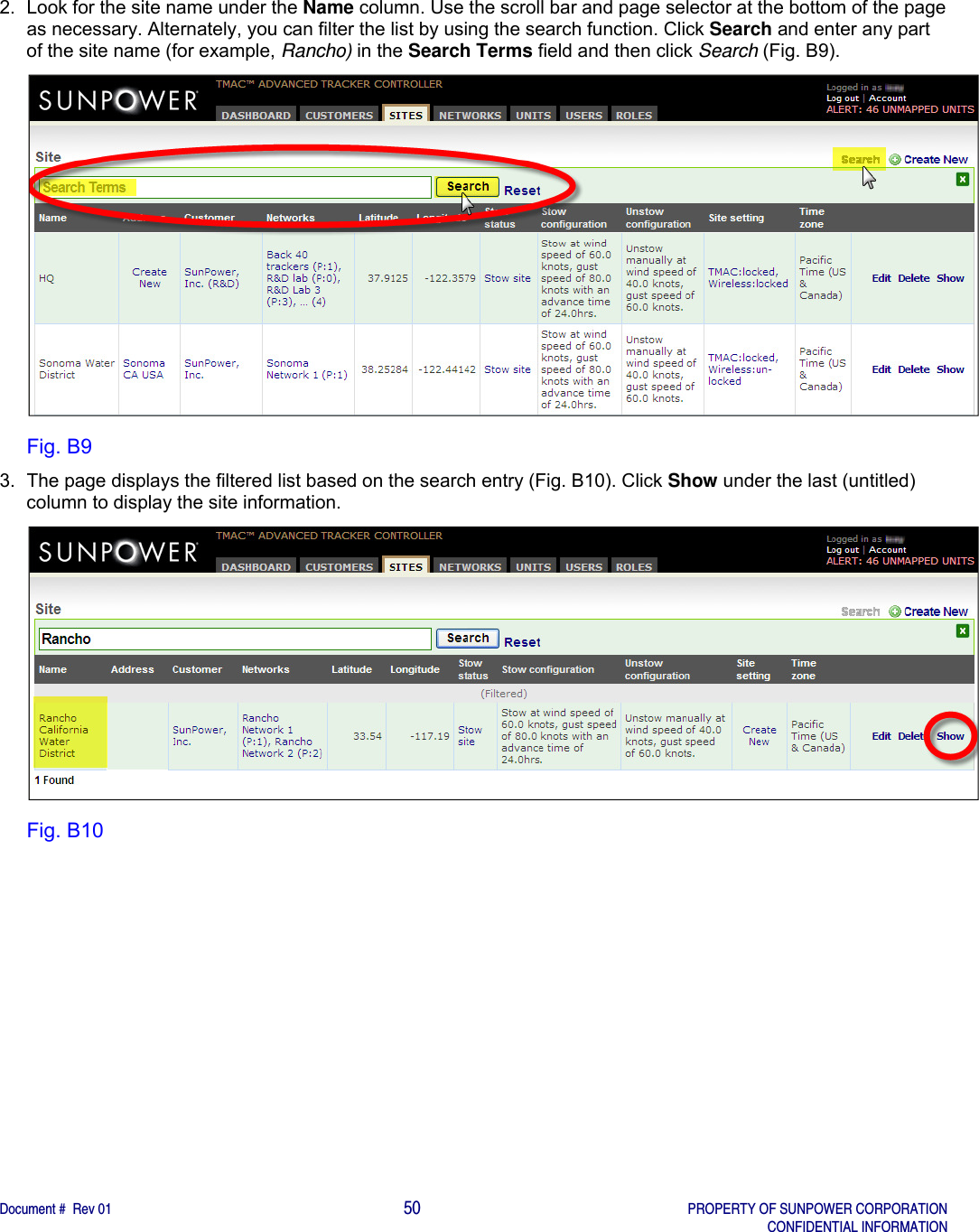    Document #  Rev 01                                                                                     50   PROPERTY OF SUNPOWER CORPORATION   CONFIDENTIAL INFORMATION  2.  Look for the site name under the Name column. Use the scroll bar and page selector at the bottom of the page as necessary. Alternately, you can filter the list by using the search function. Click Search and enter any part of the site name (for example, Rancho) in the Search Terms field and then click Search (Fig. B9).  Fig. B9 3.  The page displays the filtered list based on the search entry (Fig. B10). Click Show under the last (untitled) column to display the site information.   Fig. B10   