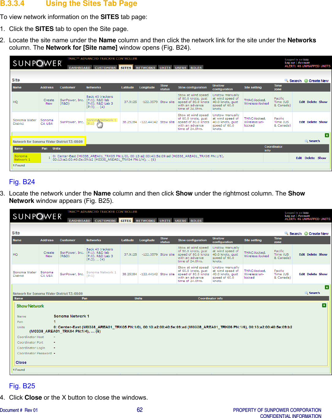    Document #  Rev 01                                                                                     62   PROPERTY OF SUNPOWER CORPORATION   CONFIDENTIAL INFORMATION  B.3.3.4  Using the Sites Tab Page To view network information on the SITES tab page:  1. Click the SITES tab to open the Site page. 2.  Locate the site name under the Name column and then click the network link for the site under the Networks column. The Network for [Site name] window opens (Fig. B24).  Fig. B24 3.  Locate the network under the Name column and then click Show under the rightmost column. The Show Network window appears (Fig. B25).  Fig. B25 4. Click Close or the X button to close the windows.   