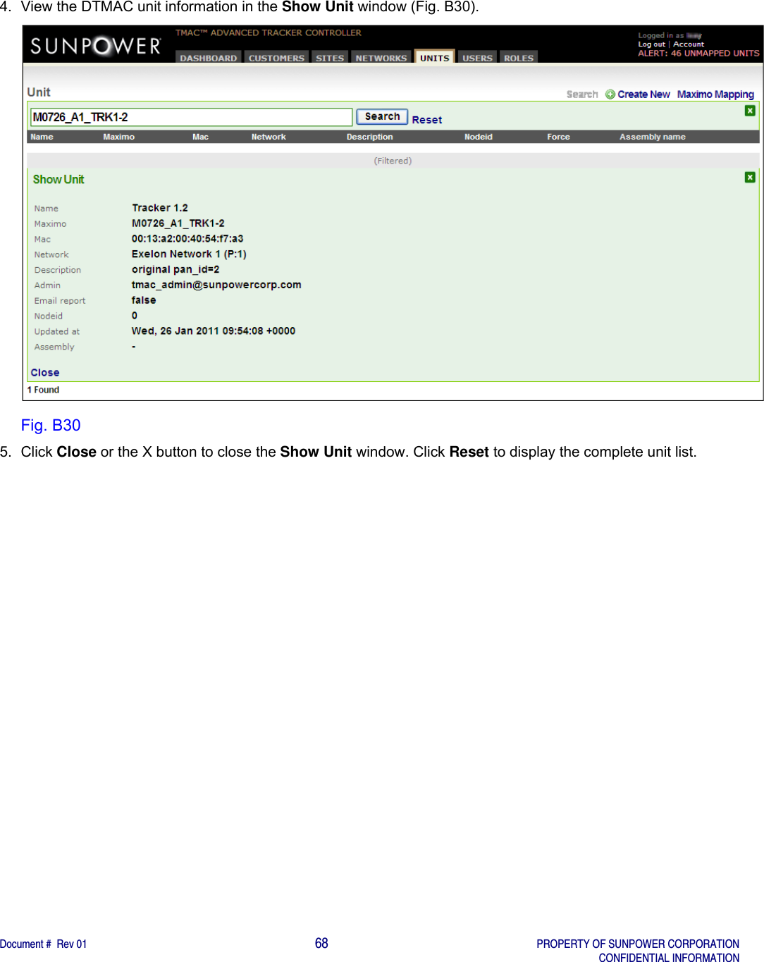    Document #  Rev 01                                                                                     68   PROPERTY OF SUNPOWER CORPORATION   CONFIDENTIAL INFORMATION  4.  View the DTMAC unit information in the Show Unit window (Fig. B30).  Fig. B30 5. Click Close or the X button to close the Show Unit window. Click Reset to display the complete unit list.    