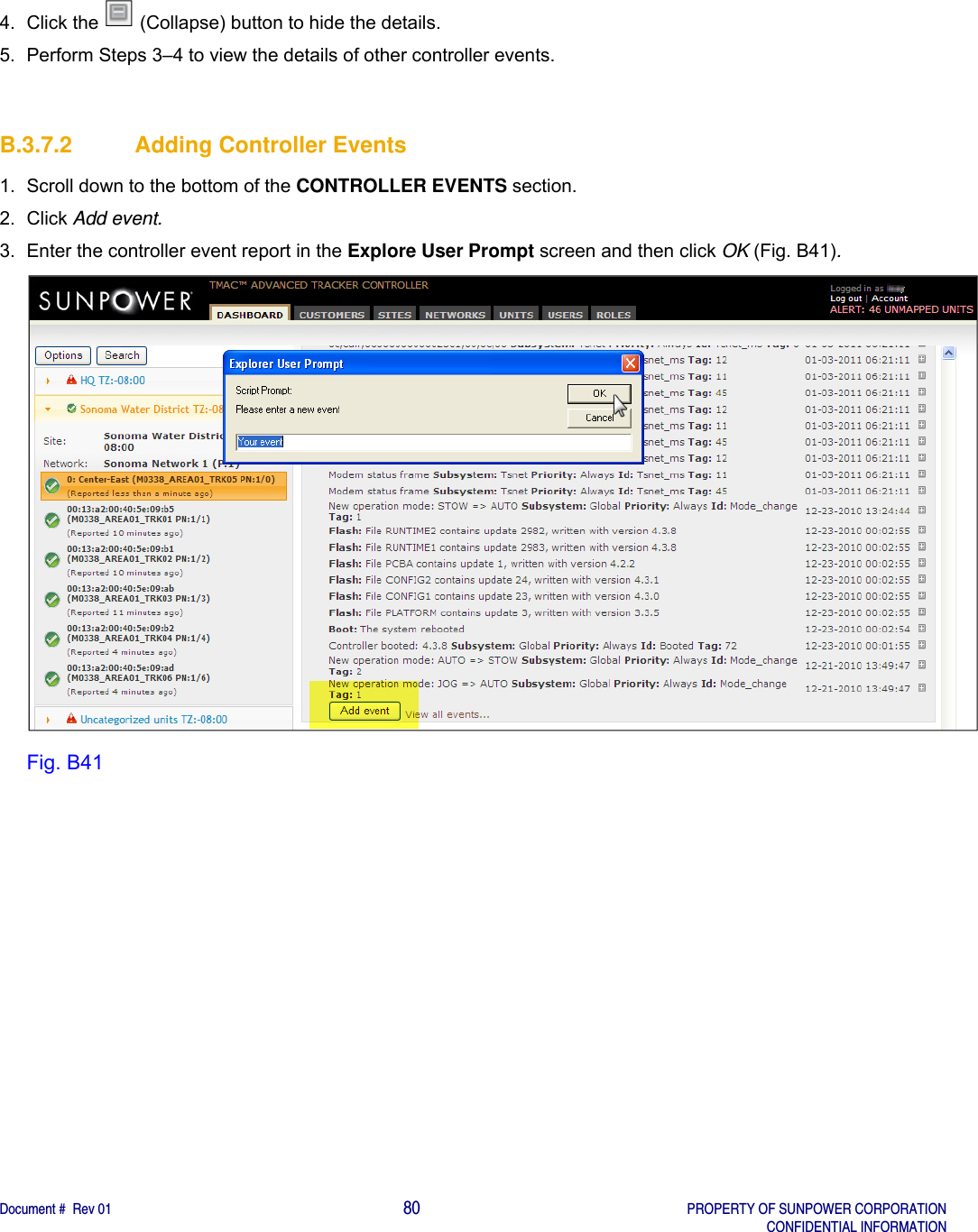    Document #  Rev 01                                                                                     80   PROPERTY OF SUNPOWER CORPORATION   CONFIDENTIAL INFORMATION  4.  Click the   (Collapse) button to hide the details. 5.  Perform Steps 3–4 to view the details of other controller events.    B.3.7.2  Adding Controller Events 1.  Scroll down to the bottom of the CONTROLLER EVENTS section. 2. Click Add event. 3.  Enter the controller event report in the Explore User Prompt screen and then click OK (Fig. B41).  Fig. B41   