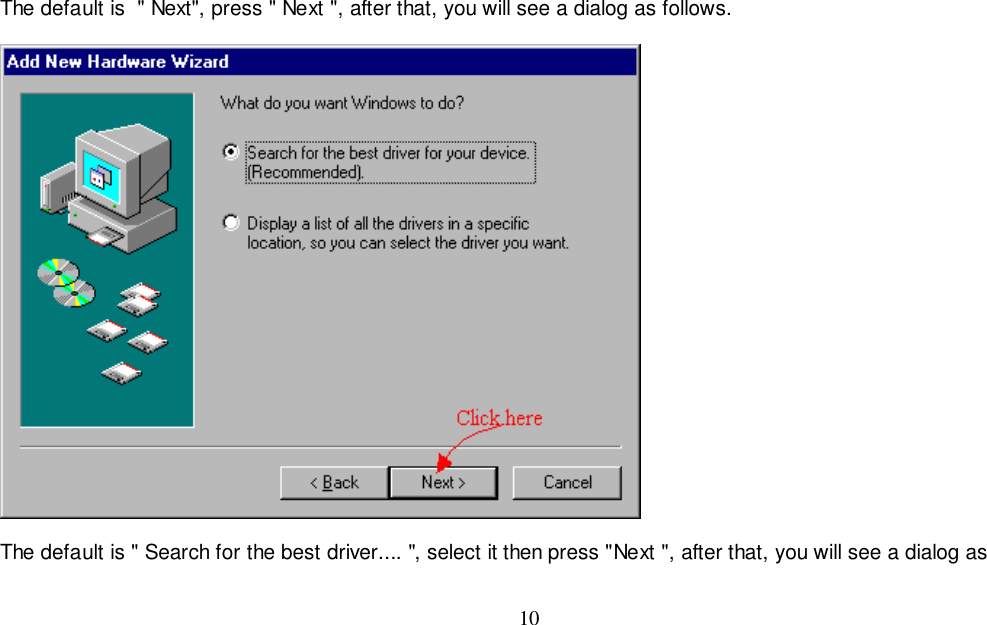 10The default is  &quot; Next&quot;, press &quot; Next &quot;, after that, you will see a dialog as follows.The default is &quot; Search for the best driver.... &quot;, select it then press &quot;Next &quot;, after that, you will see a dialog as