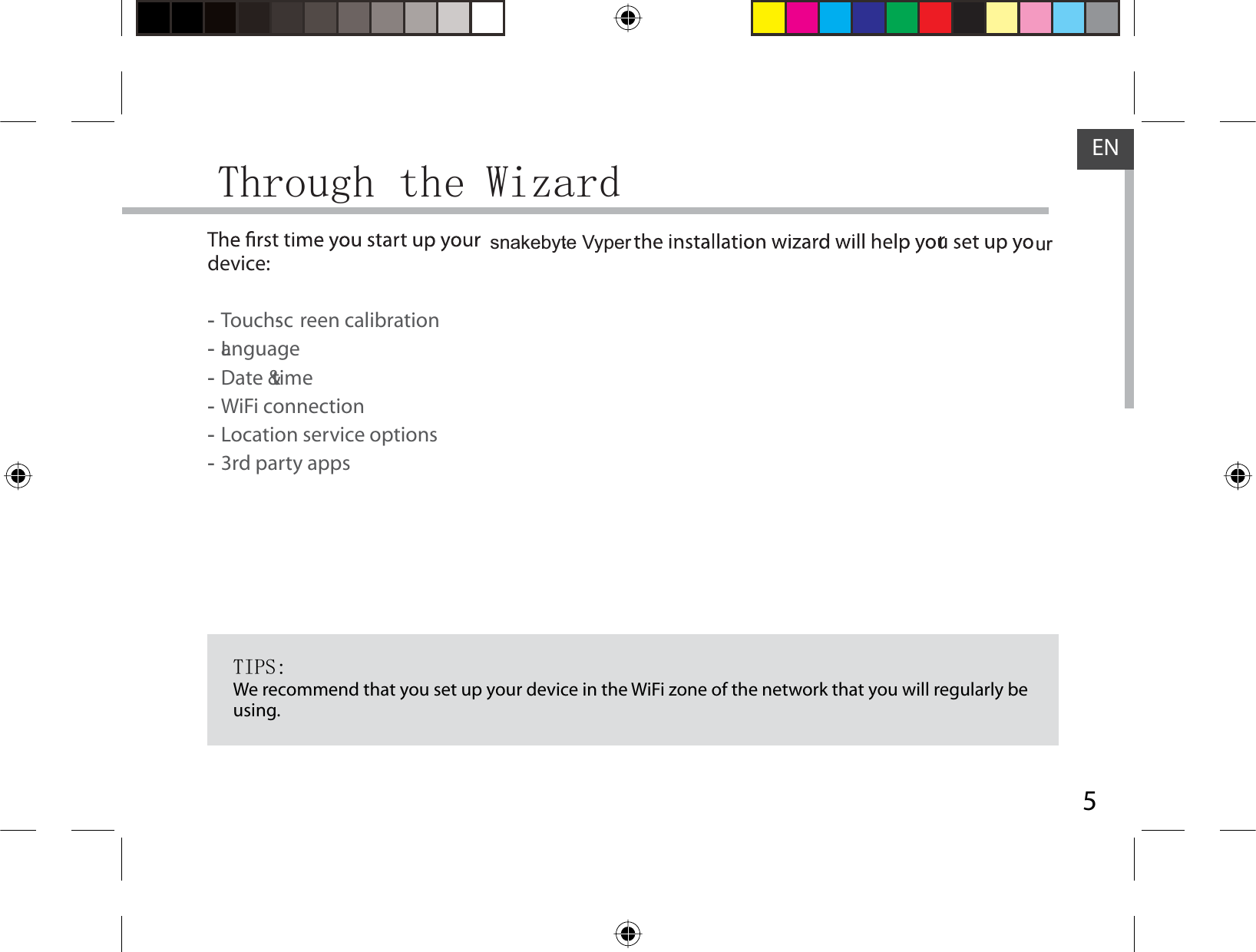 5ENThrough the Wizarddevice: -Touch-sc reen calibration -Language -Date &amp; time -WiFi connection -Location service options -3rd party appsTIPS:We recommend that you set up your device in the WiFi zone of the network that you will regularly be using.snakebyte Vyper ur