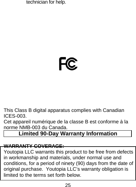 25 technician for help.           This Class B digital apparatus complies with Canadian ICES-003. Cet appareil numérique de la classe B est conforme à la norme NMB-003 du Canada. Limited 90-Day Warranty Information WARRANTY COVERAGE: Youtopia LLC warrants this product to be free from defects in workmanship and materials, under normal use and conditions, for a period of ninety (90) days from the date of original purchase.  Youtopia LLC’s warranty obligation is limited to the terms set forth below. 