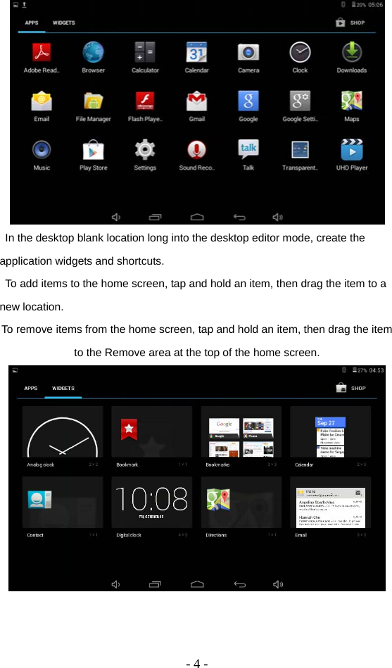  - 4 -   In the desktop blank location long into the desktop editor mode, create the application widgets and shortcuts.   To add items to the home screen, tap and hold an item, then drag the item to a new location. To remove items from the home screen, tap and hold an item, then drag the item to the Remove area at the top of the home screen.    