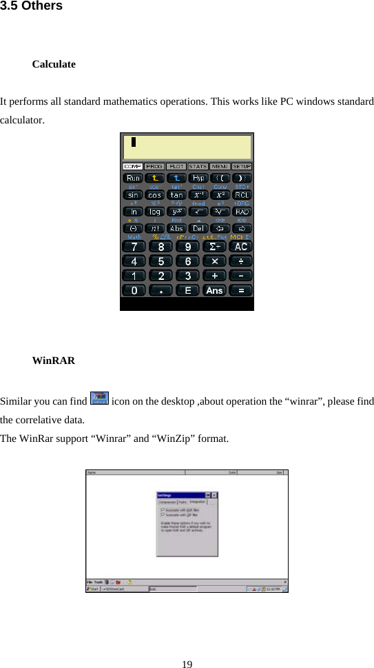 19  3.5 Others Calculate It performs all standard mathematics operations. This works like PC windows standard calculator.   WinRAR Similar you can find   icon on the desktop ,about operation the “winrar”, please find the correlative data. The WinRar support “Winrar” and “WinZip” format.   