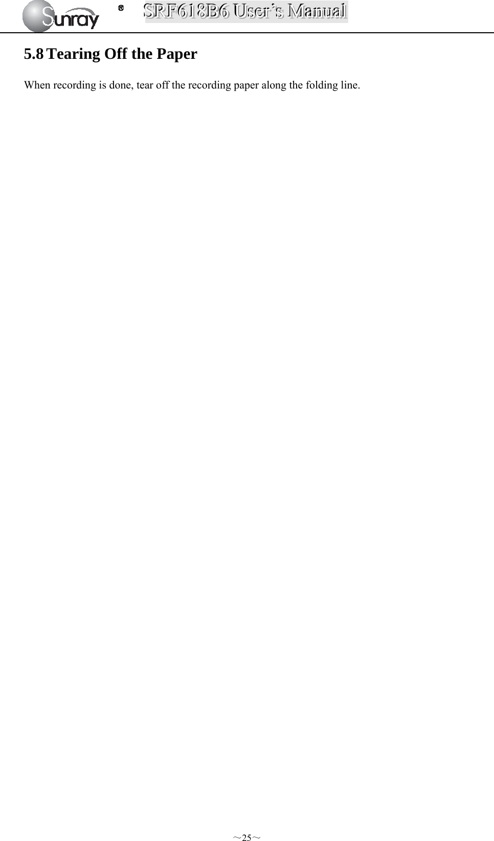 SSSRRRFFF666111888BBB666   UUUssseeerrr’’’sss   MMMaaannnuuuaaalll  ～25～ 5.8 Tearing Off the Paper When recording is done, tear off the recording paper along the folding line.                            
