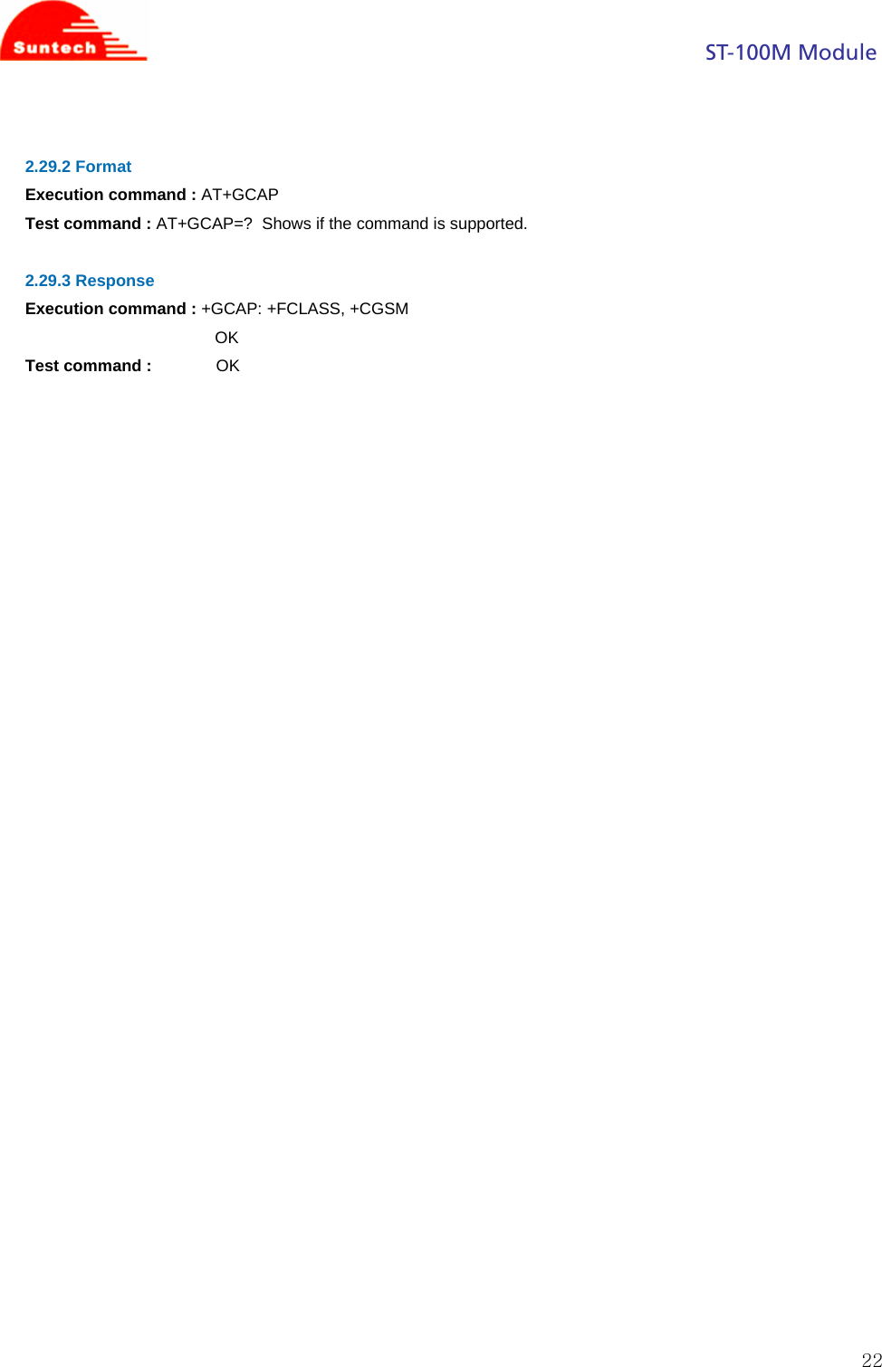                                                                                            ST-100M Module  22 2.29.2 Format Execution command : AT+GCAP Test command : AT+GCAP=?  Shows if the command is supported.  2.29.3 Response Execution command : +GCAP: +FCLASS, +CGSM OK Test command :              OK                                  